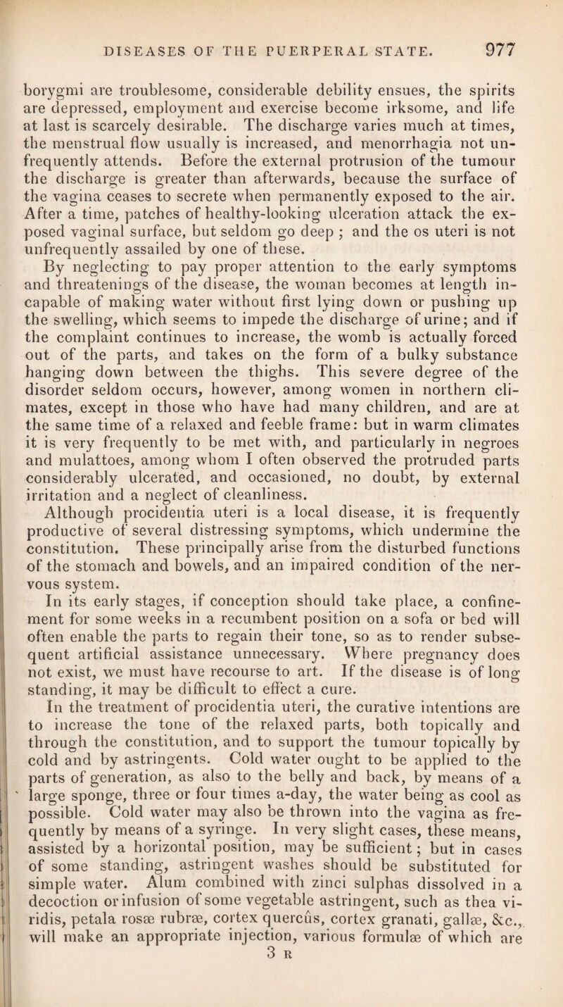 1010 DISEASES OF INFANTS. Should convulsions have arisen from the sudden disappearance of a rash, or the drying up of a discharge from behind the ears, the re-appearance of these ought to be promoted. Where the fits are of some duration or frequent recurrence, a warm bath, at the temperature of 92 or 94 degrees of Fahrenheit’s scale, should be employed, and, if necessary, be often repeated ; this, by diffusing the circulation more generally, and determining it to the surface of the body, may be highly useful. As in the greater number of cases of convulsions there are strong reasons for believing that the head is overloaded with blood, it will be advisable to take away some, either by leeches, cupping, or opening the external jugular vein. When convulsions are not relieved by the means which have been suggested, blisters should be applied to the lower extremities. The application of cold fluids or ice to the scalp, having pre¬ viously shaved the head,# has been attended with happy effects in cases of convulsions, as well as inflammation of the brain, both in children and adults. With the view of shortening the duration of an individual paroxysm, there is scarcely any stimulus so powerful as the plen¬ tiful affusion of cold water over the face, the body being placed in an horizontal position with the face upwards. The effluvia arising from volatile alkali or ammonia, plentifully inhaled, will also prove a useful stimulus. As antispasmodics, the preparations of ammonia and aether will be most serviceable, although assafoetida, valerian, castor, musk, amber, and other fetid substances, are often given. It is only in cases of the most urgent necessity that we should venture on administering a small quantity of the syrup of poppies, or a few drops of the tincture of opium. In those convulsive attacks which frequently precede an eruption of the small-pox, nothing will be required but the free exposure of the child to cool air. The liquor potassae subcarbonatis, given in doses of from five to fifteen drops, according to the age of the child, and repeated every ten minutes, has been known effectually to remove convulsive affections in young children, which had for a length of time re¬ sisted the powers of the oxide of zinc, musk, extractum hyoscyami, clysters of assafoetida, anodyne injections with opium and blisters. It is probable, however, that in these cases the fits arose from severe griping pains in consequence of acidity. Where a high degree of organic debility prevails, volatile alkali, viz. the spirit, ammoniee succinatus, in doses of a few drops, in some proper vehicle, may be substituted for the former. In clysters, the liquor vol. cornu cervi is likewise of avail in these cases, in a greater or less dose, according to circumstances. When convulsions are not preceded by any of the usual syrnp- * See Commentaries on the most important Diseases of Children, by John Clarke, IN1.D.