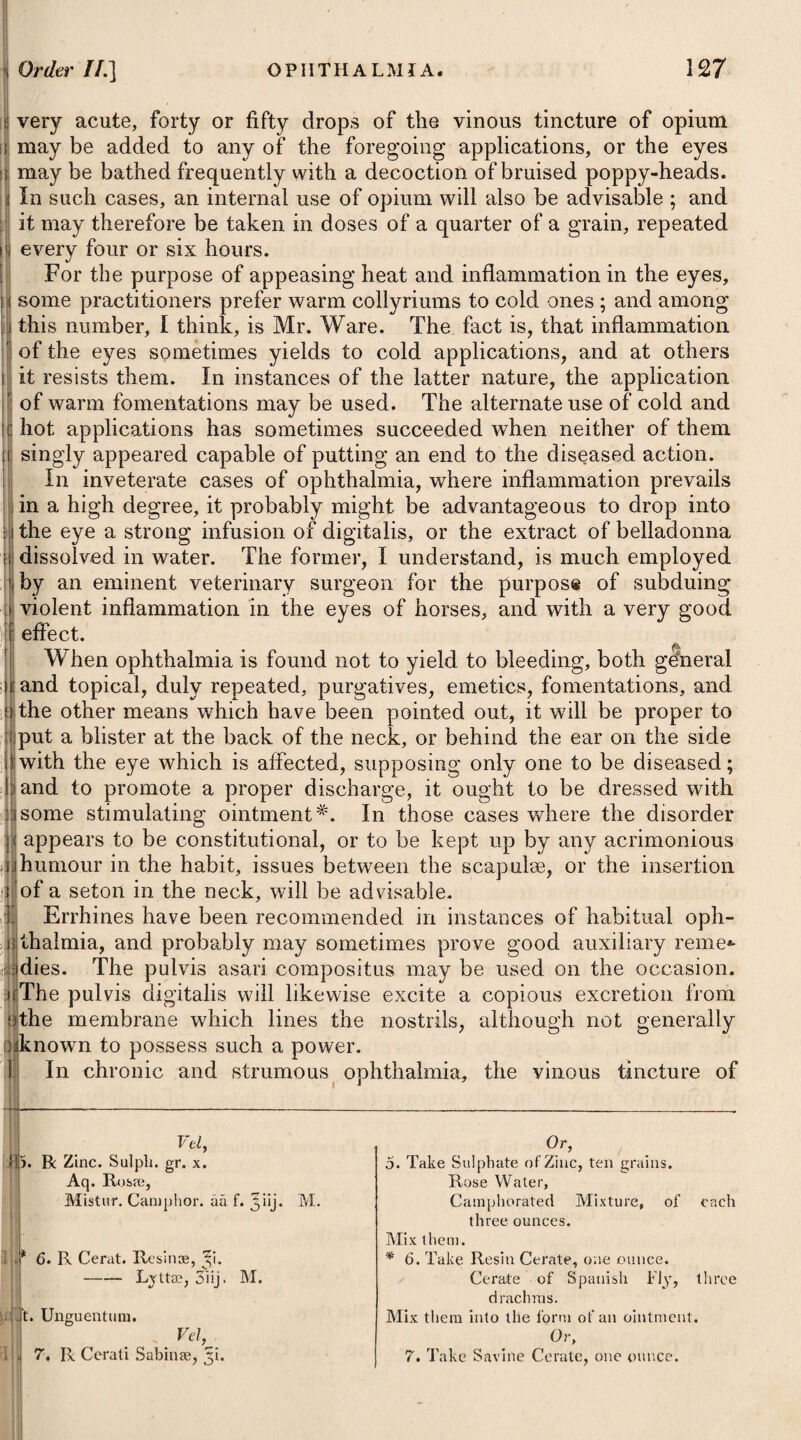 Every thing which has a tendency to enervate the body, may be looked upon as a remote cause of fever; and accordingly, we find it often arising from great bodily fatigue, too great an indulgence in sensual pleasures, violent exertions, intemperance in drinking, and errors in diet; and now and then, likewise, from the suppression of some long-accustomed discharge. Certain passions of the mind (such as grief, fear, anxiety, and joy) have been enumerated among the causes of fever, and in a few instances it is probable they may have given rise to it; but the concurrence of some other power seems generally necessary to produce this effect. The most usual and universal cause of this fever is the application of cold to the body, giving a check to perspiration; and its morbid effects seem to dependpartly upon certain circumstances of the cold itself, and partly upon certain circumstances of the person to whom it is applied. The circumstances which seem to give the application of cold a due effect, are its degree of intensity; the length of time which it is applied; its being applied generally, or only in a current of air; its having a degree of moisture accompanying it, and its being a considerable or sudden change from heat to cold. The circumstances of persons rendering them more liable to be affected by cold, seem to be debility, induced either by great fatigue or violent exertions ; by long fasting ; by the want of natural rest; by severe evacuations; by preceding disease ; by errors in diet; by intemperance in drinking; by great sensuality; by too close an ap¬ plication to study, or giving way to grief, fear, or great anxiety; by depriving the body of a part of its accustomed clothing ; by expos¬ ing any one particular part of it while the rest is kept of its usual warmth; or by exposing it generally or suddenly to cold when heated much beyond its usual temperature : these we may therefore look upon as so many causes giving an effect to cold, which it other¬ wise might not have produced. , Another frequent cause of fever seems to be, the breathing air contaminated by the vapour arising either directly or originally from the body of a person labouring under the disease. A peculiar matter is supposed to be generated in the body of a person affected with fever; and this floating in the atmosphere, and being applied to one in health, will, no doubt, often cause fever to take place in him, which has induced many to suppose that this infectious matter is produced in all fevers whatever, and that they are all more or less contagious. The effluvia arising from the human body, if long confined to one place without being diffused in the atmosphere, and proper cleanli¬ ness and a free ventilation are not sufficiently attended to, will, it is well known, acquire a singular virulence, and will, if inhaled or applied to the bodies of men, become a cause of fever. This happens frequently in typhus. Exhalations, arising from animal or vegetable substances in a state of putrefaction, have been looked upon as another general cause of fever; marshy or moist grounds, acted upon by heat for