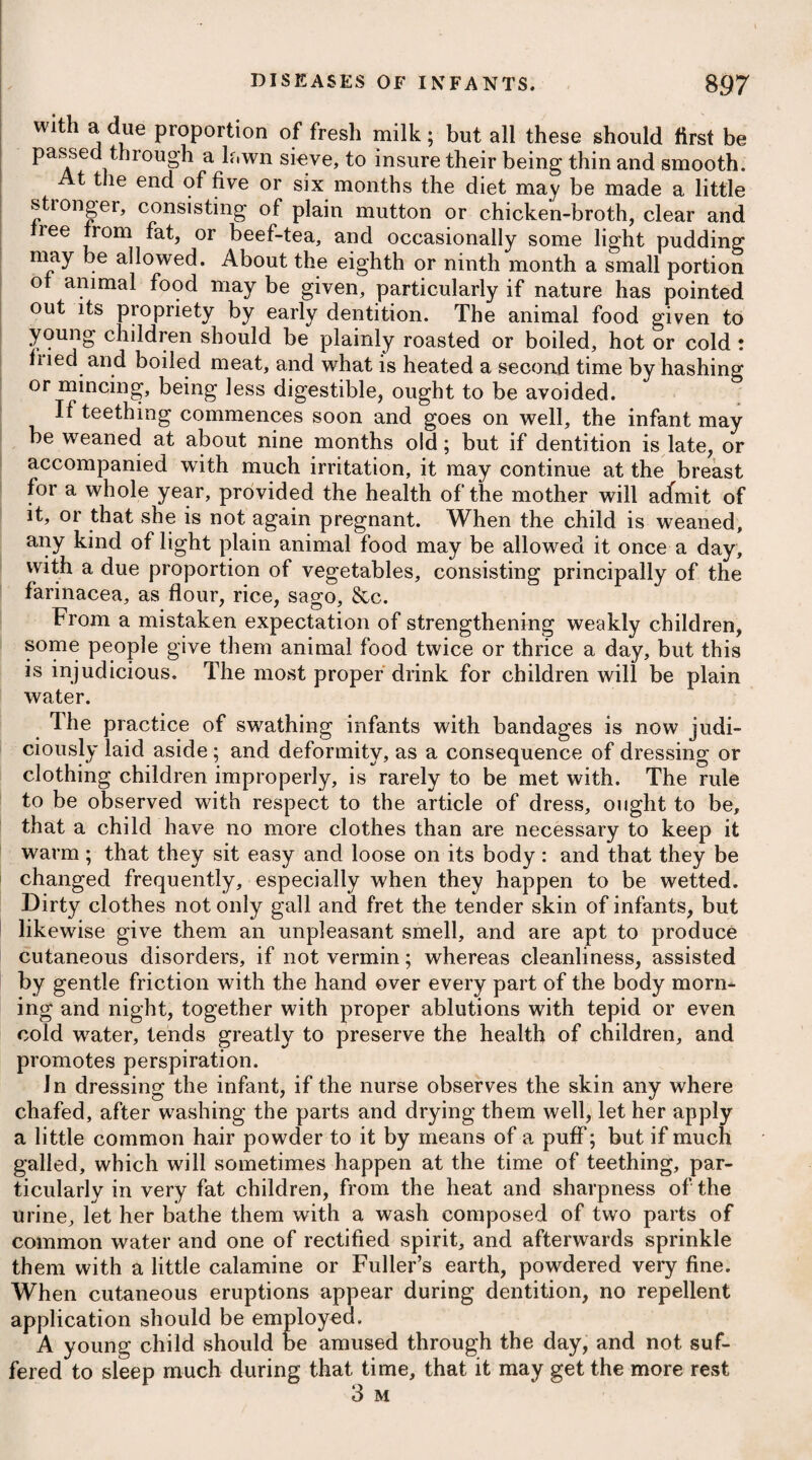 abdomen might prove injurious by its irritating effect, some phy¬ sicians have objected to advise it in peritonitis, while others again have recommended it to be employed, under the idea that its de¬ termining the inflammation to the external parts, and thereby lessening it on the internal ones, will greatly counterbalance any excitement it may occasion. When the constitutional effects occasioned by the local inflammation are partly removed by general bleedings, and the disorder is reduced to a state more nearly approaching to a simple topical affection, there can be no doubt, I think, of the propriety of blistering the abdomen. Probably, more benefit might result, generally speaking, not only in this and other visceral affections, by remote counter excite¬ ment, than from the prevailing practice of employing it in the im¬ mediate vicinity of the diseased organ. Thus it might prove more remedial to blister the upper parts of each thigh in peritoneal in¬ flammation, and to* apply fomentations or linen cloths dipped in camphor mixture and water, as may be judged most proper, over the region of the abdomen. A similar practice is certainly most salutary in phrenitis, and perhaps it might be safely extended to acute affections of the belly and chest. To empty the bowels freely, it will be necessary to employ active purgatives from time to time. A pill composed of three or four grains of the submuriate of mercury, followed by a full dose of an infusion of senna with sulphate of magnesia, or of castor oil, will not fail to afford relief by promoting several evacuations of fetid and dark stools. Emollient clysters may be administered during the intervals of our employing purgatives, as they will not only assist in keeping the bowels open, but will act likewise as internal fomentations. Should there prevail great irritation at the stomach, with frequent vomiting, the patient should be directed to drink freely of diluted mucilaginous liquors, taking every two or three hours a saline draught in the act of effervescence, with an addition of about twelve or fifteen drops of the tinctura opii. In order to determine the circulating fluids to the surface of the body, and excite a slight degree of perspiration, we should ad¬ minister small and repeated doses of some diaphoretic* ; and to procure sleep and alleviate pain, having previously bled sufficiently, we may make an addition of opium, increasing the quantity ac- * 1. R Pulv. Antimonialis, gr. ij. Confect. Rosae, gr. x. M. ft. Bolus quartis horis capiendus. Vel, 2. R Pulv. Jacob, gr. v. Opii, gr. ss. Confect. Cort. Aurant. q. s. M. Vel, 3. R Pulv, Ipecac. Comp. gr. x. pro dos. * 1. Take Antimonial Powder, two grains. Confection of Roses, ten grains. Mix them, and take this bolus every four hours. Or, 2. Take James’s Powder, five grains. Opium, halt a grain. Confection of Orange Peel, a suffi¬ ciency to form a bolus. Or, 3. Take Compound Powder of Ipecacu¬ anha, ten grains for a dose.