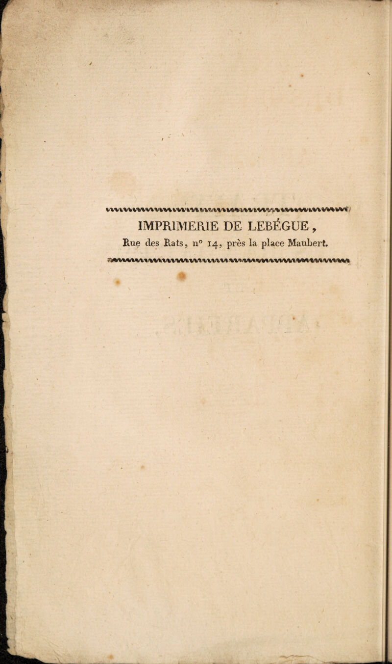 IMPRIMERIE DE LEBÉGUE, Rue des Rats, n° 14, près la place Maubert, * $