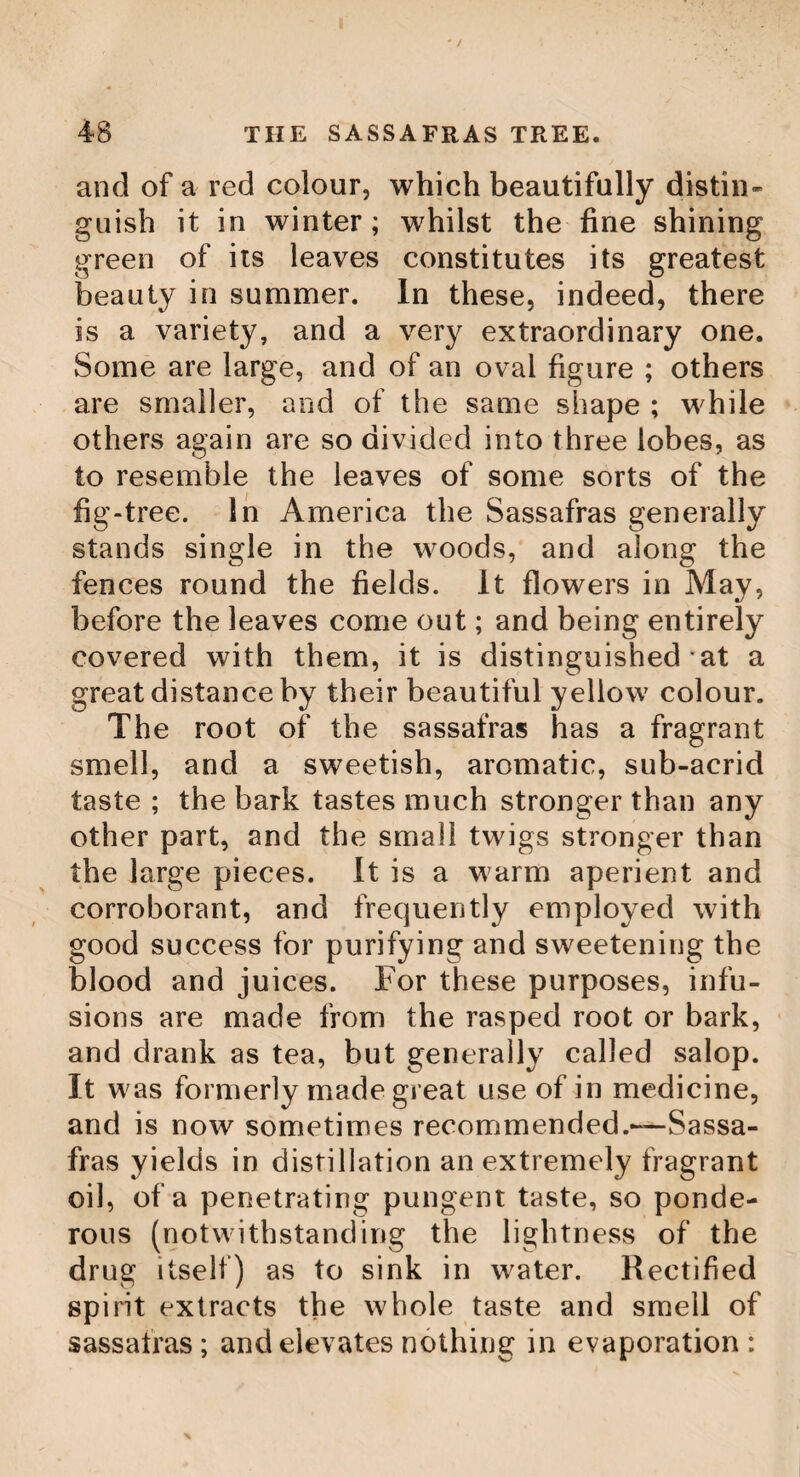 THE BEECH TREE. ( Mr. Tickell, in his epistle from Avignon* has the following fine simile, taken from this curious tree. The fair descendants of thy* sacred bed Wide branching, o’er the western world shall spread. Like the fam’d Banjan tree, whose pliant shoot To earthward bending, of itself takes root. Till, like their mother piant, ten thousand stand In verdant arches on the fertile land : Beneath her shade the tawney Indians rove, Or hunt at large through the wide-echoing grove. The Beech Tree Grows in many different parts of the king¬ dom. In statelinessandgrandeurof outline, the beech vies with the oak. Its foliage is peculiar¬ ly soft and pleasing to the eye ; its branches are numerous and spreading, and its stem waxes to a great size. The bark of the beech is remarkably smooth, and of a silvery cast; this, added to the splendour and smoothness of its foliage, gives a striking neatness and delicacy to its general appearance. The beech, there¬ fore, standing singly, and suffered to form its own natural head, is highly ornamental ; and its leaves varying their hue as the autumn approaches, renders it, in this point of view, still more desirable. In point of actual use, the beech follows next to the oak and the ash : it is almost as necessary to the cabinet¬ makers and turners (especially about the me- * Queen Caroline. E