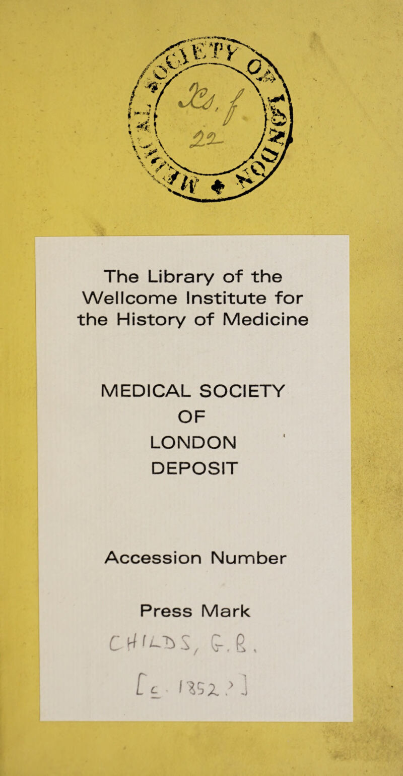 The Library of the Wellcome Institute for the History of Medicine MEDICAL SOCIETY OF LONDON DEPOSIT Accession Number Press Mark C-.6. Cc