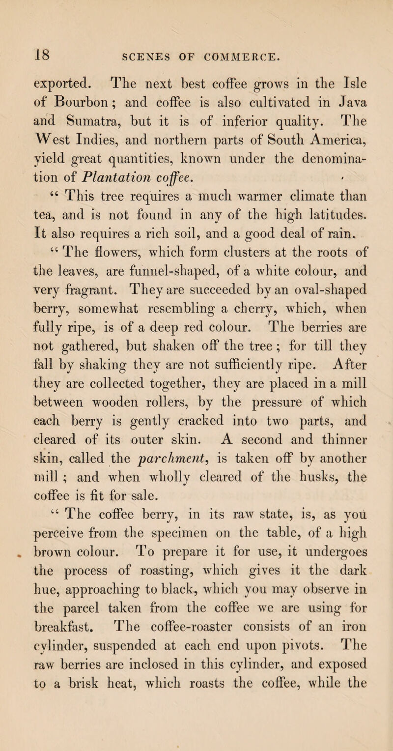 USE OF MEDICINES. 157 progress. On the other hand, if the blood flow too slowly, we become languid, dull, and melancholy ; and recourse is had to medicines of a stimulating nature, to quicken the circulation. You see, there¬ fore, the impropriety of taking either class of medi¬ cines, while you are in health—that is, while your blood circulates in a proper manner. For, if you take such as are given in cases of fever, you will so reduce the circulation as to become heavy, dull, and what is frequently, though absurdly, called nervous. Or, if you were to take the stimulants, they would presently bring on a dangerous fever. Therefore, be advised, never to take any medicine except you are really ill, nor any that is not expressly calculated to suit your disorder. I have known persons older, but full as ignorant on this point as our little Louisa, who have taken physic designed for others, and thereby injured their health materially. It is also requisite, in addition to the suitableness of the me¬ dicine, to know the proper quantity, or dose, to be taken : for if you take too much even of what might otherwise do you good, you will, in all probability, do yourself much harm. Many medicines are so potent, that if more than a few drops be taken, they become absolute poison, and persons have been killed by taking physic at a guess. An intimate friend of my early years, being slightly indisposed, received from an apothecary two doses of physic, which he was to take with an interval of one or two days between them. Being impatient to get better, he thought the shortest way would be to take both at once ; he did so, and was immediately seized with sickness, and other symptoms so violent, that his p