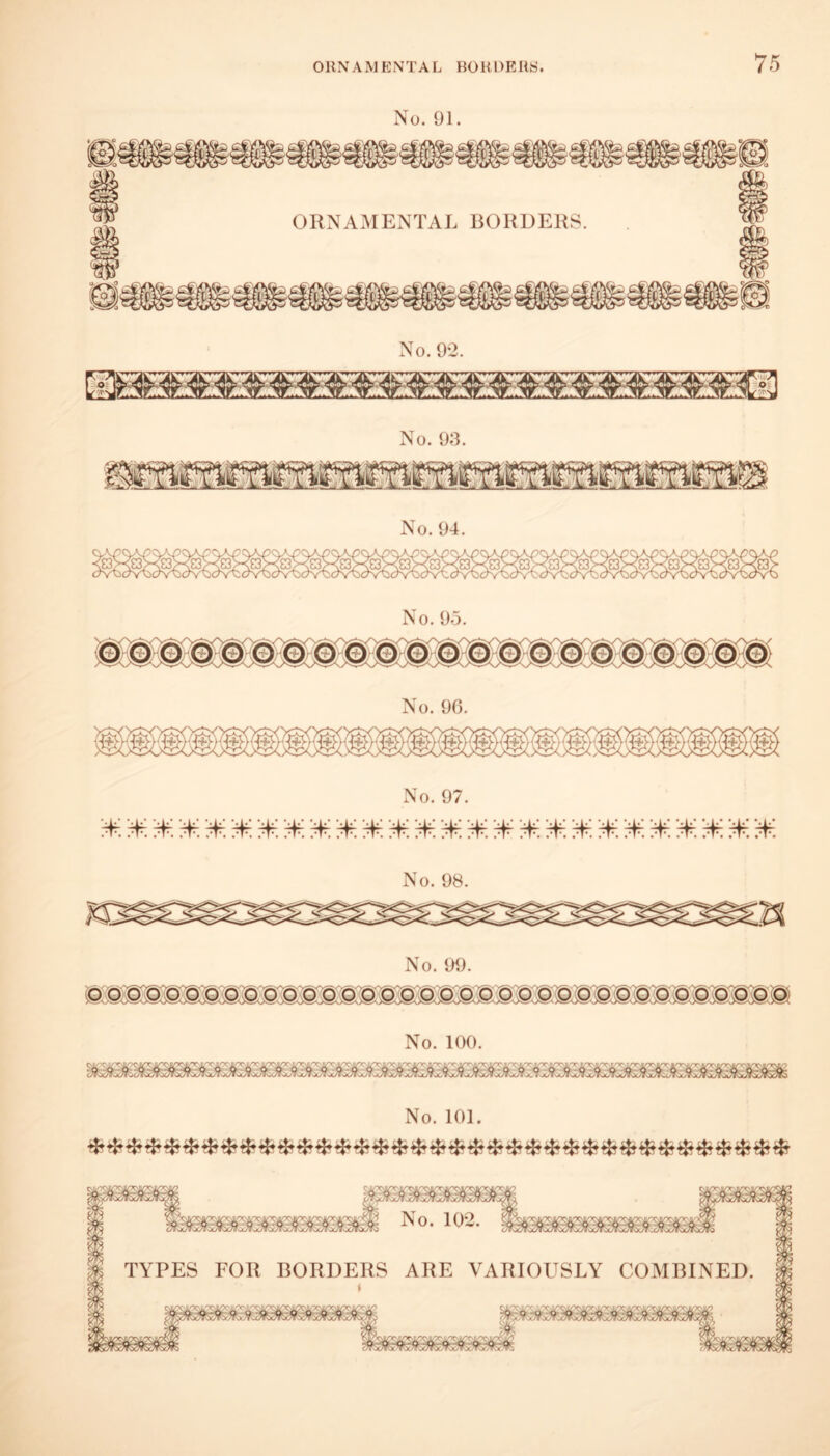 No. 91. No. 9-2. iWtW'WtWiWiW'W'WiWiWlWiWl .<,^..p^,.a-J^-C.O-^0.0-^C.Il-^».J-^-C«-^...!.^-«.0-J^C.(>-^..0^«.'- 1 , No. 93. No. 94. No. 95. No. 96. No. 97. No. 98. No. 100. </Kia^aw^<7fifff^(7^(/f:iJfiL7f<>Jf<iJf:x/fi<7r<x7f<jiJWiJf<x/fJuf^^ No. 101. No. 102. TYPES FOR BORDERS ARE VARIOUSLY COMBINED