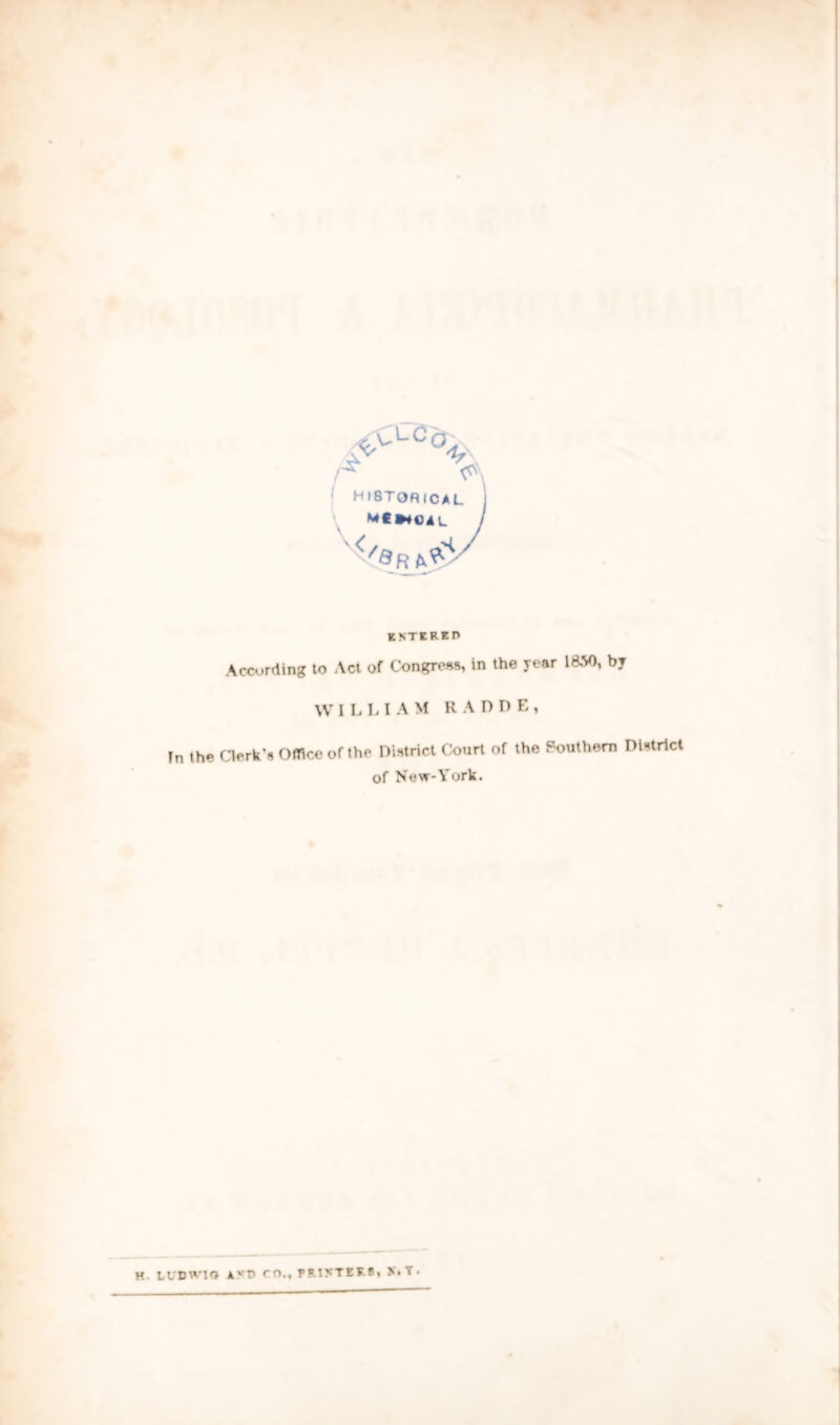 / HISTORICAL MC»*OAL </&H ^ KNTIRin According to Act of Congress, in the year 1850, by WILLIAM R A D D E , In the Clerk'# Office of the District Court of the Southern District of New-York. H. LUDW19 Avt> CO., PRINTERS, VtT