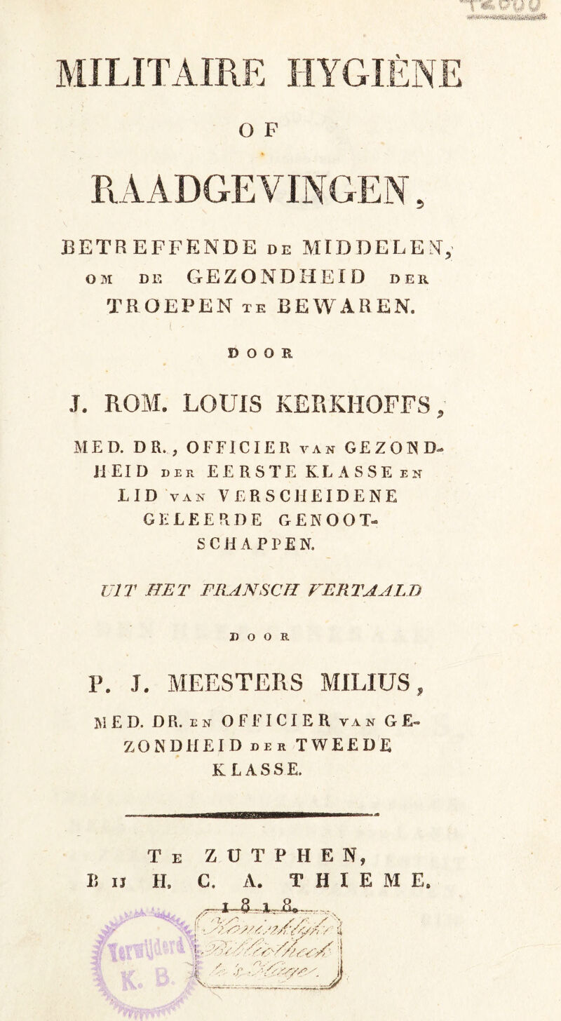 mmmmmsHimiilk RAADGEVINGEN, BETREFFENDE de MIDDELEN, o 3i de GEZONDHEID der TROEPEN te BEWAREN, DOOR J. ROM. LOUIS KERKHQFFS, MED. DR. , OFFICIER van GEZOND- HEID der EERSTE KL ASSE en LID van VERSCHEIDENE GELEERDE GENOOT- SCHAPPEN. UIT HET FRANSCH VERTAALD DOOR. P. J. MEESTERS MILIUS, « MED. DR. en OFFICIER van GE» ZONDHEIDder tweede KLASSE. Ii II Te ZUTPHEN, H, C. A. T H I E M E. % j1 à -