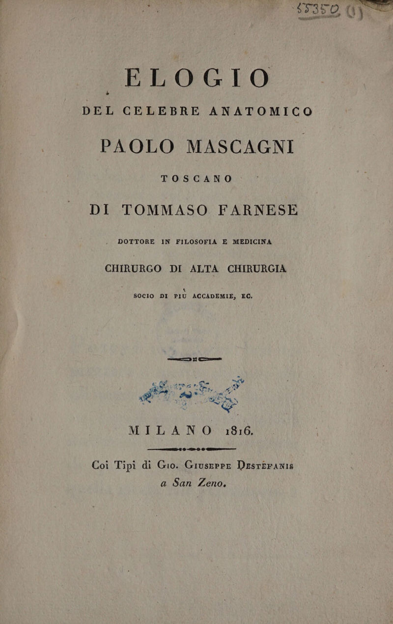 ELOGIO DEL CELEBRE ANATOMICO PAOLO MASCAGNI TOSCANO DI TOMMASO FARNESE DOTTORE IN FILOSOFIA E MEDICINA CHIRURGO DI ALTA CHIRURGIA x SOCIO DI PIU ACCADEMIE, EC. MILANO 1816, @ zona Coi Tipi di Gio. Giuserpr DestEFANIS a San Zeno.