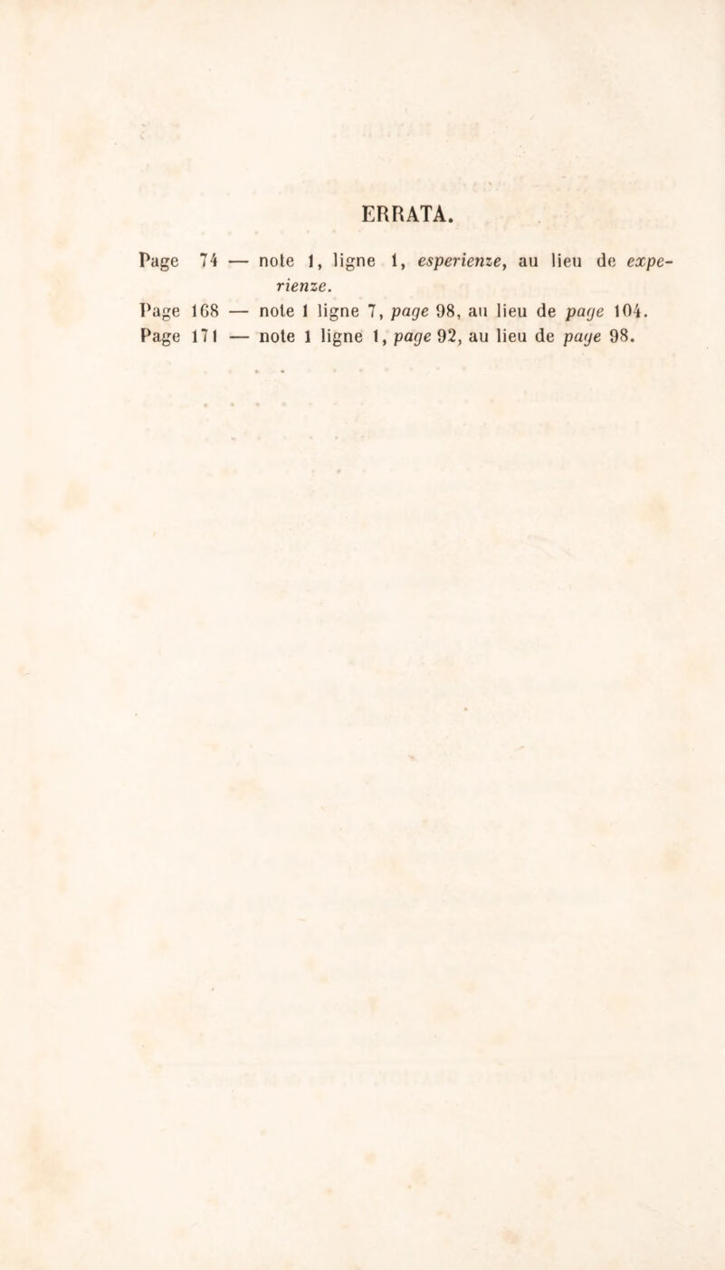 ERRATA. Page 74 — note 1, ligne 1, esperienze, au lieu de expe- rienze. Page 1G8 — note 1 ligne 7, page 98, au lieu de page 104. Page 171 — note 1 ligne 1, page 92, au lieu de page 98.
