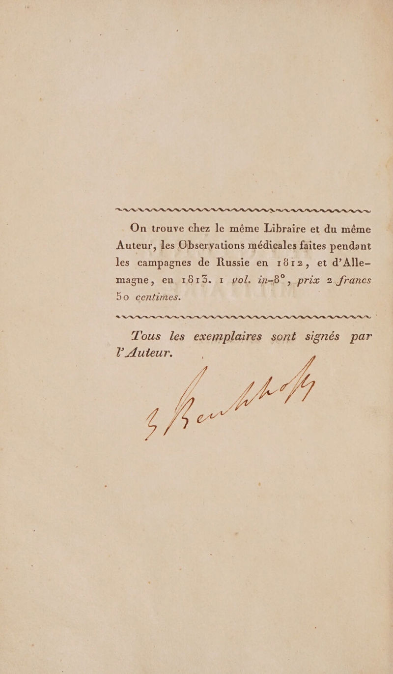RSS RP SR On trouve chez le même Libraire et du même Auteur, les Observations médicales faites pendant les campagnes de Russie en 1612, et d’Alle- magne, en 1813. 1 yol. in-8°, prix 2. francs 5o centimes. Tous les exemplaires sont signés par l Auteur. / ] JA et 14