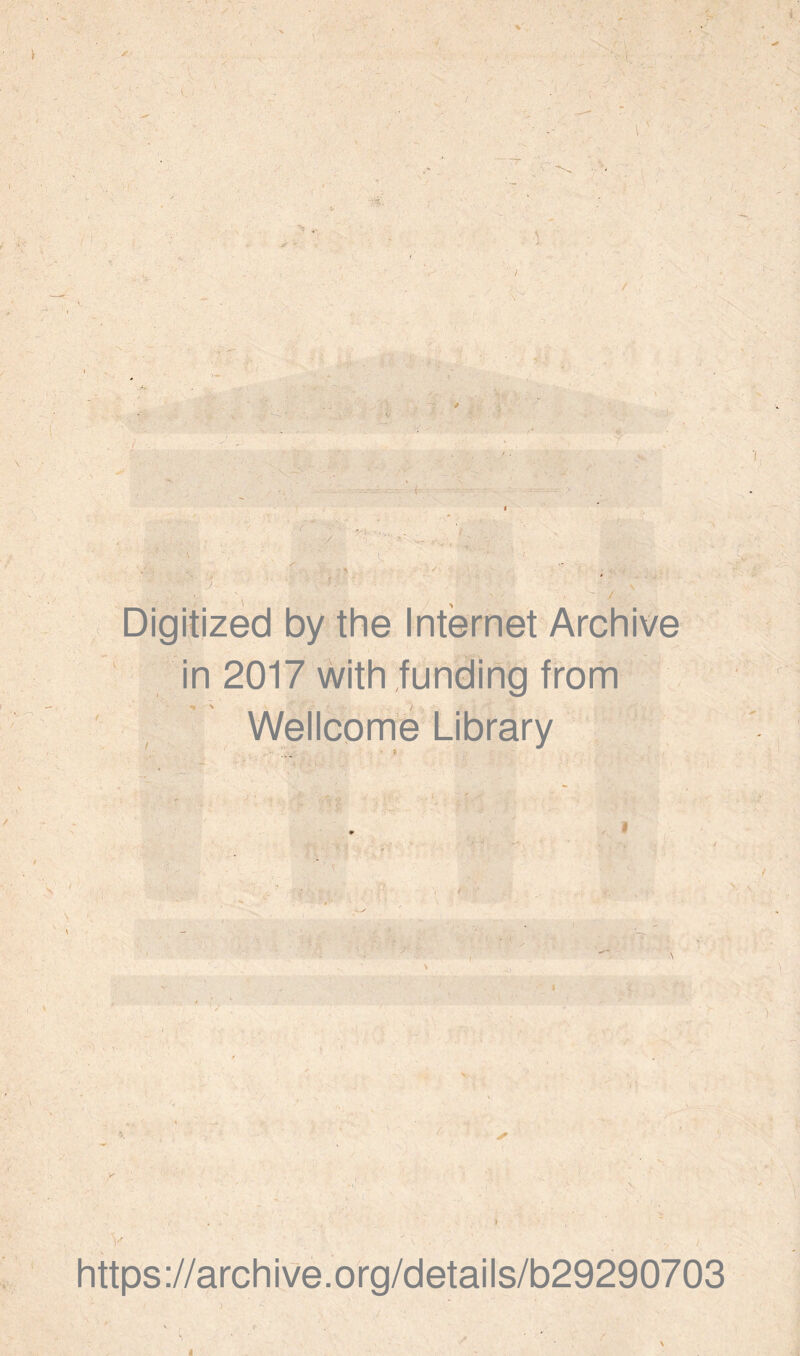 Digitized by the Internet Archive in 2017 with funding from Wellcome Library ' <! \ v https://archive.org/details/b29290703