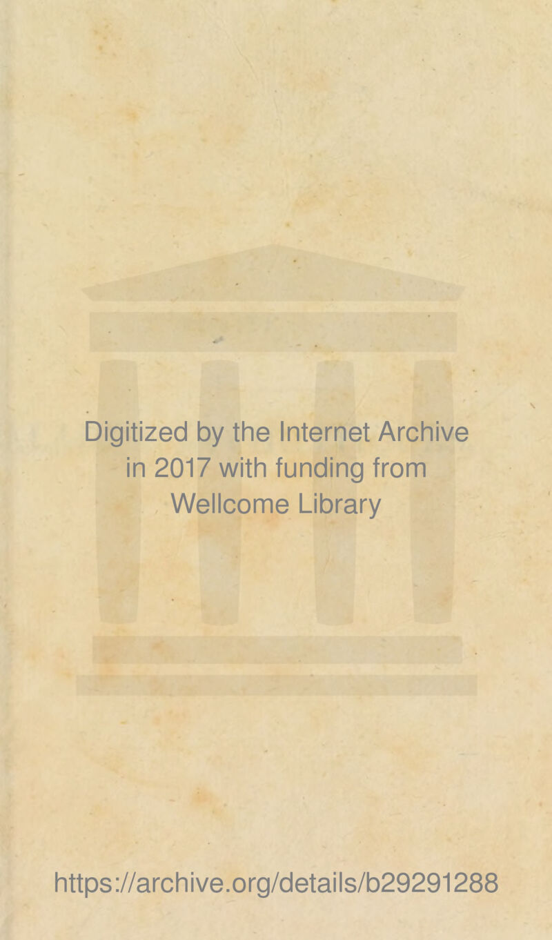 Digitized by the Internet Archive in 2017 with funding from Wellcome Library https ://archive.org/details/b29291288