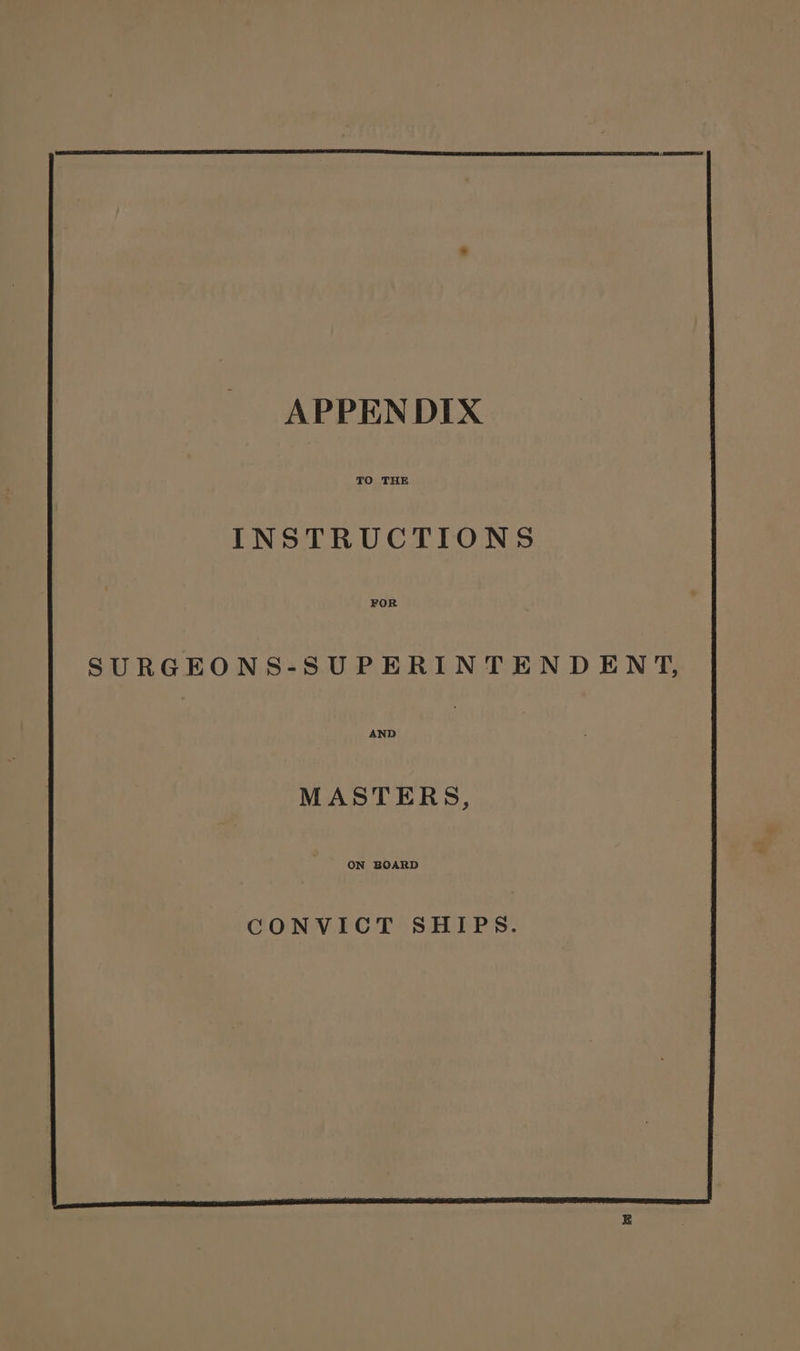 APPENDIX TO THE INSTRUCTIONS FOR SURGEONS-SUPERINTENDENT, MASTERS, CONVICT SHIPS.