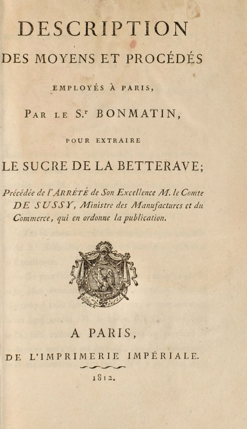 couverte , et d’une manière dont M. Achard lui- même ne pouvait originairement se flatter., La troisième partie de l’ouvrage commence par le procès-verbal rédigé par M. de Neubeck, d’après l’ordre de S. M. le roi de Prusse qui, pour lever tous les doutes qui pourraient encore rester sur cette branche d’industrie, crut devoir, en mars 1806, ordonner un examen officiel des procédés suivis par M. Achard. Le icr avril de cette même année on commença un essai sur quatre quintaux de betteraves , et le détail très-exact de cette expérience se trouve consi¬ gné dans le procès-verbal rédigé par M. de Neubeck, qui y discute le travail dans toutes ses parties, et assigne les raisons qui ont déterminé M. Achard à adopter les procédés chimiques suivis dans sa fa¬ brique. On doit juger par là de quel intérêt doit être toute cette partie. Nous ne l’avons donc abrégée que dans les endroits que nous avons jugés être hors du sujet -, nous nous sommes permis d’en changer la marche , afin que le lecteur pût suivre facilement chacune des expériences, et qu’il ne fût point obligé de chercher péniblement dans l’ensemble du procès- verbal ce qui avait été fait jour par jour. A la fin de ce procès-verbal se trouve l’extrait d’une lettre de M. le baron de Koppy à M. de Neubeck, qui con¬ tient le détail des dépenses annuelles d’un établis¬ sement où on fabriquerait un million pesant de bet¬ teraves , et le montant de la première mise dehors nécessaire pour une pareille fabrique.