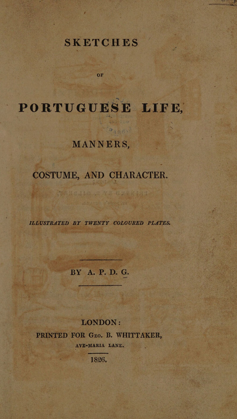 PORTUGUESE LIFE, a “= MANNERS, COSTUME, AND CHARACTER. ILLUSTRATED BY TWENTY COLOURED PLATES. er eA ee ee ONDON © 14 PRINTED FOR Guo. B. WHITTAKER, ee a AVE-MARIA LANE, . a | ee ha Side 888,