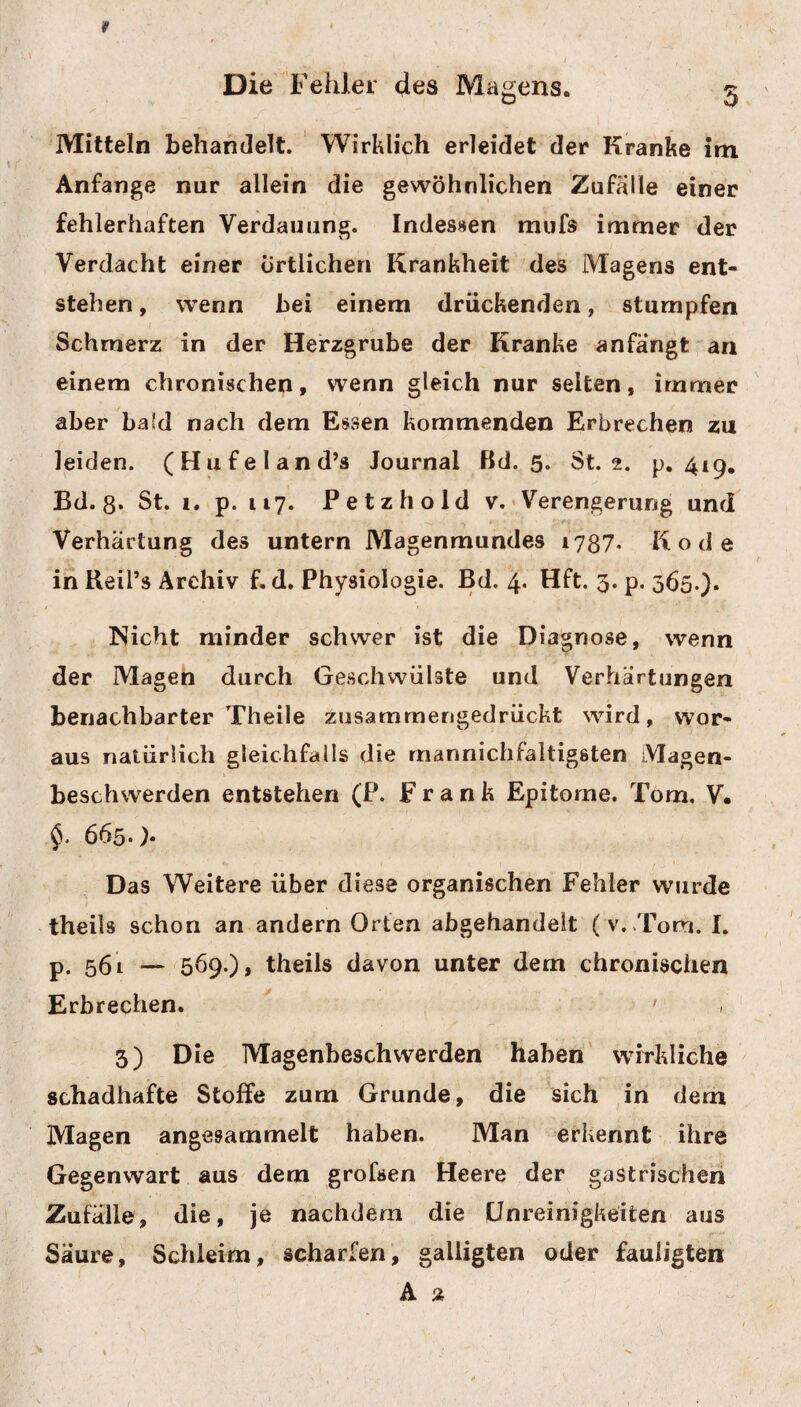 Die Harnruhr. 449 | 6er überein. Von dem an Stickstoff äufserst rei- I chen Harnstoff, Harn - und Benzoe-Säure und phos* phorischen Salzen ist im diabetischen Harn kaum i eine Spur. Dagegen ist er sehr reich an Zucker- I stoff, und man hat selbst Krystalle der Zuckersäure, I -wvX, ' v * >'j . » • \# v . ! Essig und Weingeist in beträchtlicher Menge dar* j aus erhalten. Dieser Gehalt an Zuckerstoff ist übri- 3 gens in den verschiedenen Fällen, selbst in der i jiehmlichen Krankheit, besonders nach der Tage- 3 zeit, der Art und Menge der Nahrung verschieden. !Man erhielt davon zwei bis vierzehn Quentchen aus einem Pfunde (Marabelli). Daher erhalt man auch beim Abrauchen bald mehr, bald weniger Rückstand. Dieser ist wahrer Syrup ohne alles Am¬ moniak, enthält zwar die nehmlichen Bestandtheile wie der Zucker, schmeckt aber bei weitem nicht so süfs. Dupuytren und Thenard vergleichen diesen Rückstand mit der Manna, nur dafs die Stelle der in dieser befindlichen schleimgten Saure im diabetischen Urin der Eiweifsstoff vertritt. K1 a p * r o t h vergleicht diesen extractartigen Rückstand mit den Pflanzen - Extracten, weil er ähnliche Salze wie diese, Sauerklee, saures Kali und essigsauren Kalk enthält, und zuletzt in die Essiggährung über* Igelit. Auch das Blut diabetischer Kranker unter¬ suchte man, und fand darin gar keine phospho* «rischen und ammoniakalischen Theile, auch we¬ inig Faserstoff, aber viel Serum (Guedeville (und Nicolas). 1F. F f