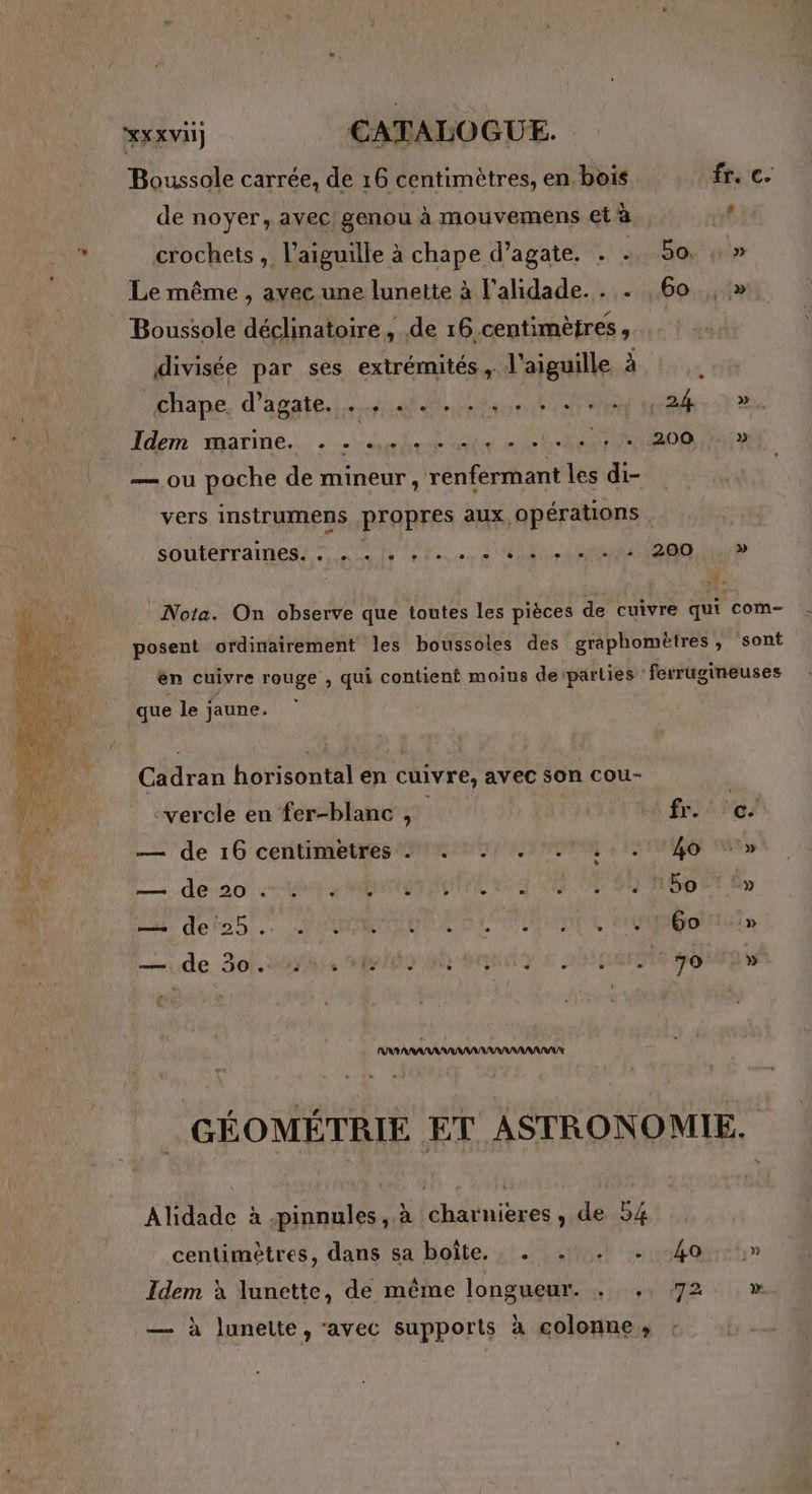 Boussole carrée, de 16 centimètres, en bois de noyer, avec genou à mouvemens et à crochets , l'aiguille à chape d’agate. . $ Le même , avec une lunette à l'alidade. . . Boussole déclinatoire, de 16.centimètres , divisée par ses extrémités. l'aiguille à chape, d'agate nat ss dE Idem marine. EUR GE AUE RME ER — ou poche de mineur, renfermant les di- vers instrumens propres aux opérations » que le jaune. Cadran horisontal en cuivre, avec son cou- vercle en fer-blanc , — de 16 centimetres . . : . . “a us. A6 :20 004 ° e - - e nu det25..: ANOEMTEUNAR DUT ——— de 350 ACL &amp; MESA è r : 40 6o 70 S) >» » » » Alidade à -pinnules, à charnières, de 54 centimètres, dans sa boîte. . . . Idem à lunette, de même longueur. . « s} — à lunette, ‘avec supports à colonne , s