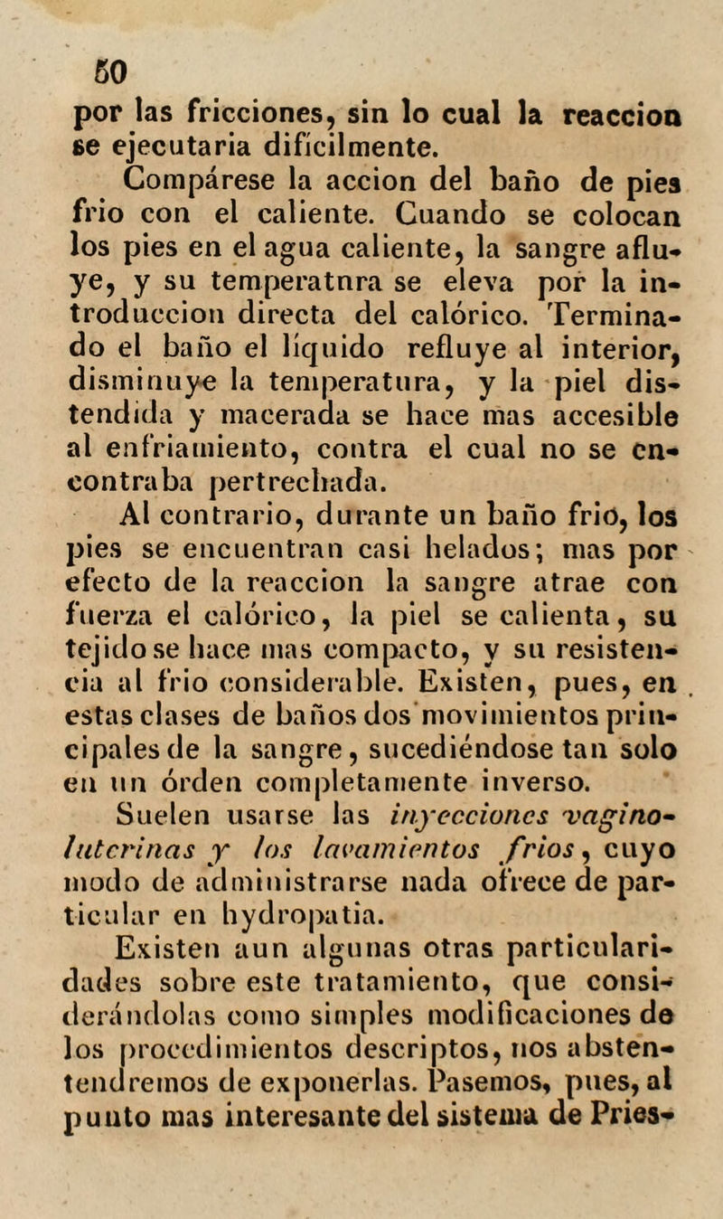 4*. «do pocQ á poco su espíritu reconoce á lós *>amigos que le rodean. Este breve epi¬ sodio no sirve sino para hacerle compren- »der la inmensidad del peligro. Acometido «de una viva ansiedad, manifiesta que no «desea ni un tratamiento largo, ni un re- «medio lento, y que prefiere una rápida «muerte á una convalecencia larga. «Entonces Philippo promete al rey un «remedio enérgico. No tomando de término «mas que tres días.» ¿Y cuál era la causa en tal peligro de semejante plazo? Philippo profesaba las preocupaciones supersticiosas de la medi¬ cina hypocrática. Una crisis sola debia salvar al rey. Así pues, mirándose el dia tercero como crítico, debió parecerle mu¬ cho mas favorable que el primero y se¬ gundo. «El expresado dia Philippo entra en »la tienda del rey con la pocion que ha- «bia preparado. Alejandro incorporándose «toma la copa y la vida. f’ué tal la vio¬ lencia del remedio, que los fenómenos sub- «siguientes parecía que satisfarían la peti- «cion del monarca; su respiración se hizo «mas embarazosa, Philippo no descuidaba «cuantos medios le sugería su experiencia; «circuye el cuerpo del enfermo con fomen- «taciones capaces de hacerle volver de su «estupor; le obliga á respirar el olpr (leí