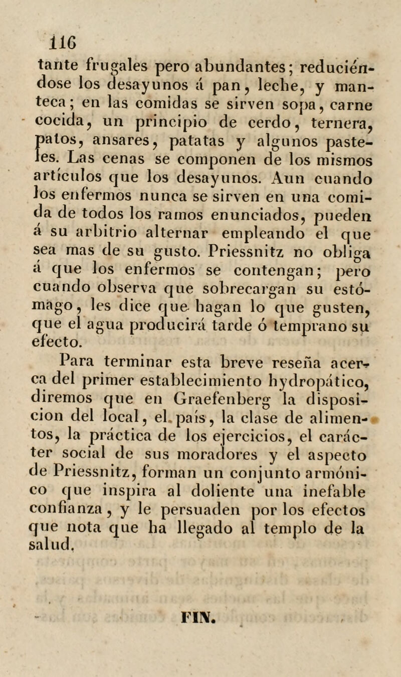 práctica ha obtenido grandes ventajas de la sangría repetida en la invasión cíe las fiebres tifoideas. Preciso es sin embargo convenir que las opiniones de este práctico se hallan en oposición directa con los ex¬ perimentos de Magendie, que ha demos¬ trado que la causa manifiesta de muchas enfermedades es la gran liquidez de la san¬ gre, tendiendo por lo tanto toda evacua¬ ción á volverla mas líquida. Mr. Gauzié explica los buenos resultados de su prác¬ tica, diciendo que con la evacuación logra extraer en parte el humor pecante que es la causa de la liquidez, y de aquí el ali¬ vio de la afección. Conviniendo en la ver¬ dad de semejante observación, nada nos parece mas oportuno al efecto que la traspiración abundante según el proceder de Pi dessnitz. Independientemente de las ventajas que llevamos enumeradas, la provocación del sudor reúne otras no menos impor-? tantes. Tal es la diminución del suero de la sangre que debe volverla mas espesa y viscosa. Ahora bien, existiendo enferme¬ dades en las que se ha patentizado ser su causa un defecto en la coagulabilidad de dicho humor, un procedimiento sudorí¬ fico podrá llenar la triple indicación de destruir sus principios nocivos, disminuir su parte acuosa y consecutivamente vol-