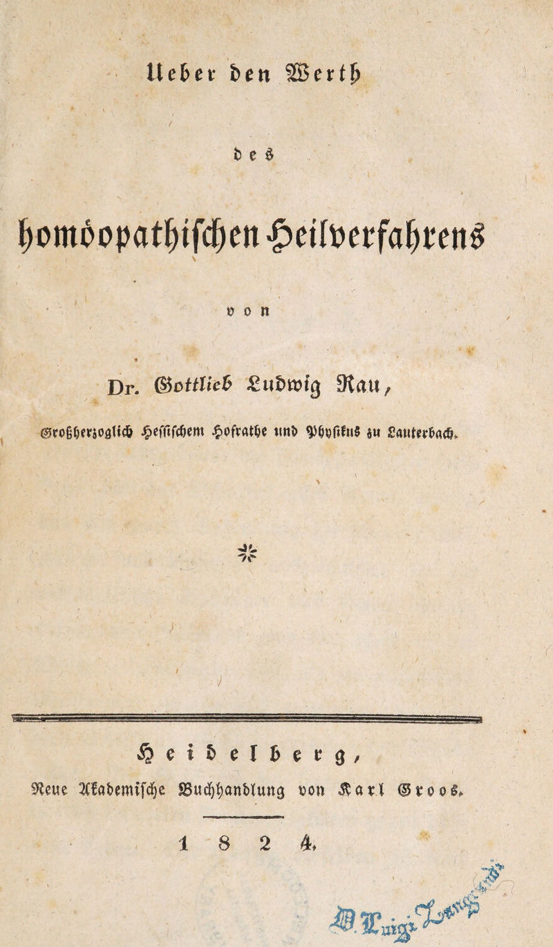 Hebet ben r i) c ö ^omoopat^ifc^en •gjeilperfa^t'en^ ü 0 n Dr. &ottUeB 3tau, ©rog^frjoaticö ^cfftfcöcm ^ofvrttöe tinl> ju £aMter&rt<P* » / I ^elbelbet^, S^Jeue 2C!a&emifd^c SBud^:()anMutt3 t)on