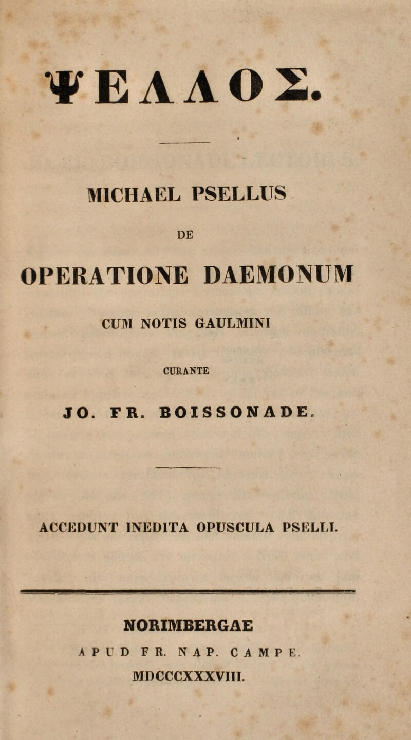 ΨΕΑΛ02 MICHAEL PSELLUS DE OPERATIONE DAEMONUM CUM NOTIS GAULMINI CURANTE JO. FR. BOISSONADE. ACCEDUNT INEDITA OPUSCULA PSELLI. NORIMBERGAE APUD F R. N A P. CAMPE MDCCCXXXVIII.