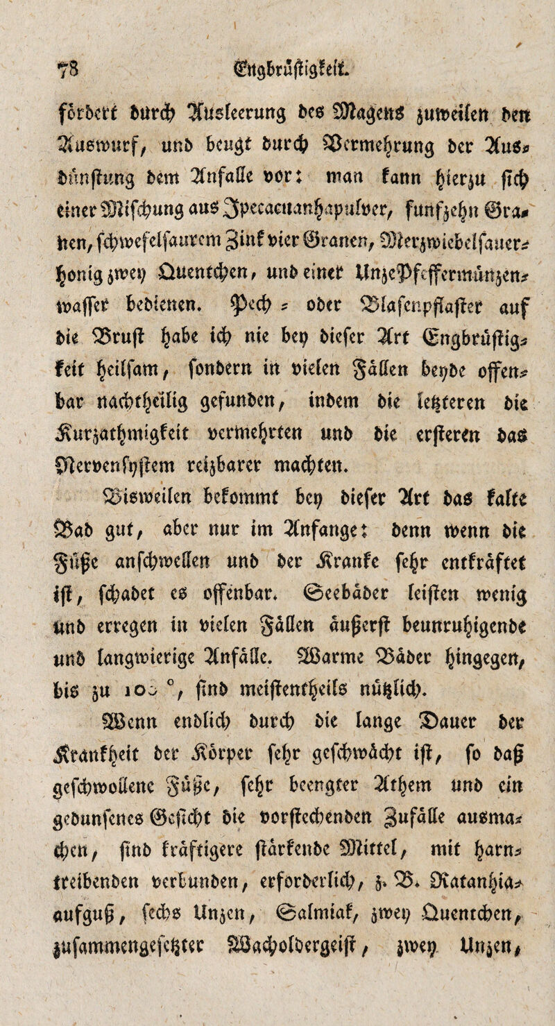 •73 gttgbrujiigfed forbcti btltdb Ausleerung bes Sßagens jumetfen ben Auswurf/ unb beugt bureb Sßcrmel^rung ber AuSjj biin(^ung bem ^nfuße bor: man fann ^ier^u fic& einer Slifcbnng aus 3ptcacuan§apufoer^ fanfje|n @ra^ hen, f<i>i\)efelfaurcm '^int Pier ©raneu; Sfer^tpiefcelfauer^ l^önigjtpei; üuentetjen^ unbeineP Unjepfeffermünjett;? tpaffet bebienen, ^eeb ? ober 5Slafenpfiafler auf bie 5J5rujl b^be icb nie bep biefer Art (gngbrüfiig^ feit b^ilfatn^ fonbern in Piefen gaßen bepbe offene bar nacbt^eilig gefunben, inbem bie leUteren bk ^ur§atbmigfeit pcrmebrten unb bie erjtcren baö Slerpenfpjiem reizbarer ma4)ten. ®i6tpei[en befommt bep biefer Art bas falte I8ab gut, aber nur im Anfanget benn tPenn bk §tife anfi^meßen unb ber Äranfe fe^r entfraftet ijl, fdbabet es offenbar* ©eebdber leijien menig nnb erregen in Pielen §dflen du^erfi beunru^igenbe unb Iangn)ierige Anfdße. 2ßarme 35dber l^ingegen, bk 5U io:> ftnb meijfent^eik nupHcl?. aBcnn enbtid) burd) bie lange Sauer ber Jtranf^eit ber *Sbrper fel^r gefcbtpddbt i|i, fo baf gefdbtpoßene Su^c, fe^r beengter Ätzern unb ein gebunfcncs @c|l(J)t bie porjfccbcnben ausma^ eben, jtnb frdftigere jidrfenbe Slitfel, mit ^arn^? treibenben pcrbunben, erforberlicb, §» 33* Diatan^ia:?^ aufgup, fedbs Un^cn, ©afmiaf, jtpep üuentii^en, lufammengefc^ter fSJad^olbergeifi, jwep Un^en#