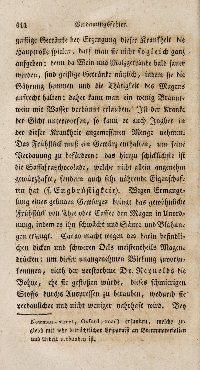 öciftigc ©etranfe bei; (Srjeugung biefer ^ranf(^eif bic .^auptroöe fpiefen, barf mau jic nic|?t foglei ^ gan5 aufgebcu: beim ba 2Bcin unbSKaf^ge(vanfe bafb fauer n^crbcu/ |tnb geijiige ©ctrdnfe inbem fte bie ©aiming ^emmeu unb bie ‘5.§dtigfeit beö SHagenö aufrecht Ratten: ba^cr faim man ein menig ISrannf^ mein mit SSBajfet pcrbunnC crlaubcu* * bet: Jvranfe bec ©{cf)t uutcTOorfen, fo fann er auch ber biefer i?ranf^eit angeme|fcncn SKengc nehmen* ®ao jttlcf mu§ ein ©emür^ entsaften, um feine Verbauung ju befbrbern: ba$ ^ierju fcbicffii^jlc i|b bie ©a||afra6(^öcofabe, nnicbe ni^t aßetn angenehm getourj^afte, fonbern au(j& fe^i udfjrenbe (Eigenfcbaf^ tm Iftat (f. (£ n g b r ü f! (g f e i 0» ?83egen (Ermangc? tung eineö geKubeu @eit)ur$eö bringt baö gemo^nltcbe grü^jlucf pou ‘?§ce ober ©ajfce ben SKagen tu Uuorb^ uungjf inbem e$ ifju fdbmöc|)t unb©dure unbSSfdi^uu:: gen er.^eugf* ©acao mad}t megen be$ barin bejtnblu (feen birfeu uub fct;meren Ode? mei|tent^cil6 SDtageus bru(fcu: um biefer unaugeueljmen 585irfuug juporju^ fommeu ^ rief| ber Perflorbene © r. 0v e p n o [ b o bie S5o^ne, el^e fte geflogen tpurbe, bicfcö fdbmicrigen ©top burd^e? 3{uoprept ju berauben, tpoburd? pe' perbauticber unb ntd;t tpeniger nahrhaft tpirb* 5Sep NeWman - Street, Oxford-road) CtfUltbm , Wel^e 5^' gleich mit fe()r l)ettiid)tUcher Srfpavttip gn SStennttidterigliett ttnb iUrbeiC tscrbtiuben ift*. • i