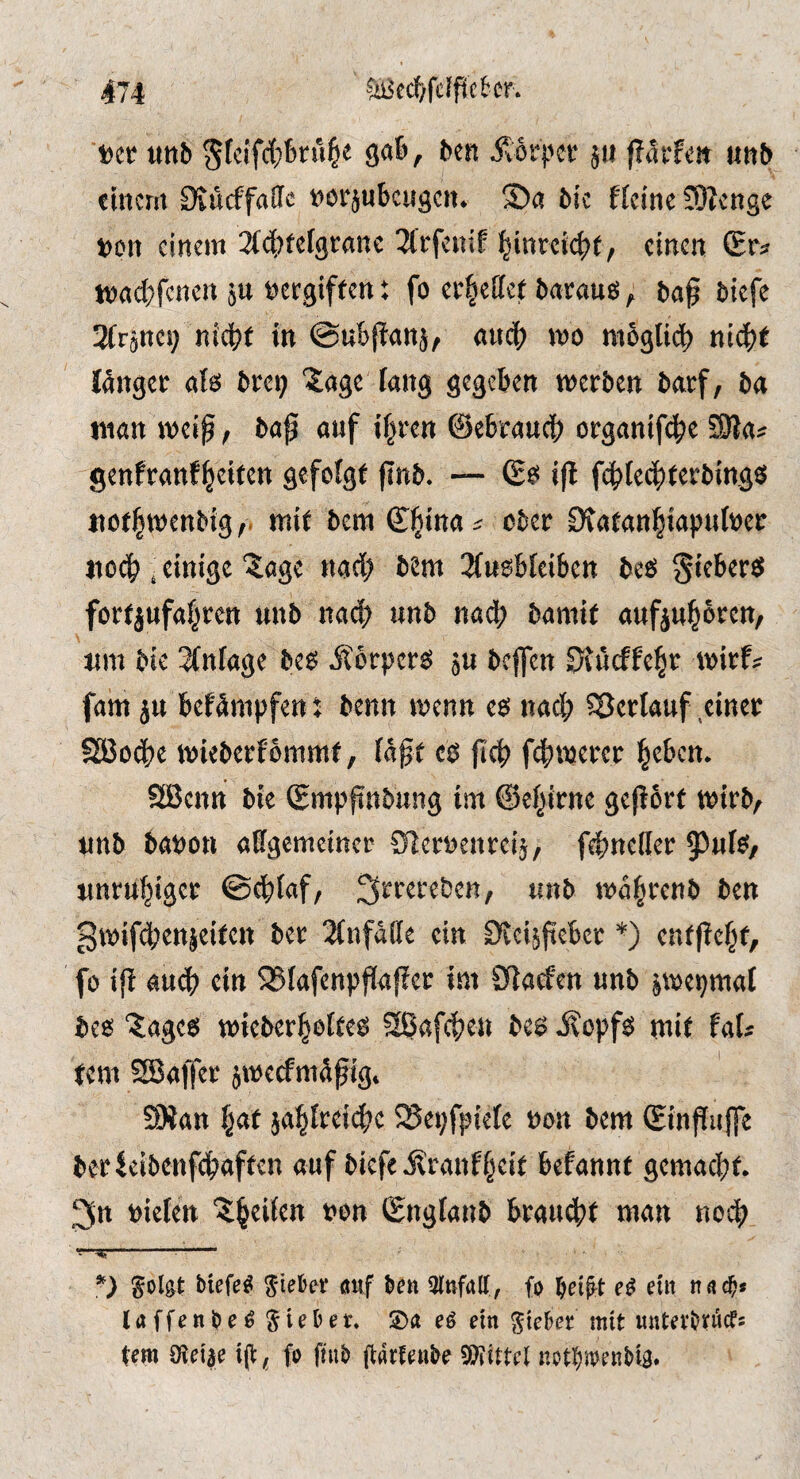 t>cr uttb Äörpcr 5» j!aif«a «n& einem Siueffaffe »orjubcitgcn. ©« tie ficinc £0?cnge »cn einem 3(c|)fcf9ranc 3lrfenif ^inreief^t, einen Sr« tt)«d;fcnert ju »ergiffen: fo er^effet daraus, fcap Jiiefe 2(rjnci) nici^f in ©ubfianj^ fluci) mo moglicf) ni^t länger ois 6rei; ^nge fang gegeben werben barf, ba man weif, baf auf i^ren ©ebranef organif^e SSfas genfranf^eiren gefofgf fnb. — S? i(l f(^fe4)terbings nof|wenbigmit bem ©§ina ^ ober 0tatan|iapuföet nodb , einige ^age nach bem 3fusbfeibett be«s ^ieberö fortjufaf^ren unb naef unb m<^ bamit aufjn^ören/ wm bie 3(nfage bes itbrpers ju beffen 0iucffe§r wirf« fam ju befämpfen i benn wenn es nacl; Söcrianf .einer Sßodbe wieberfbmmf, faft cS fef febwerer beben. SBcnn bie ©mpfnbung im ©ebirnc gefbrf wirb, nnb banott aKgemciner Ofernenrei}, fefneller 3)ufS/ «nrnbiger ©effaf, ^rrereben, unb wabrenb ben gwifd)cnjeiten ber 3(nfä(le ein Dieijfcbcr *) entf ebf, fo if auf) ein SBfafenpfafer im Sfiaefen unb jwepmaf bes Jages wieberbeftes SSafefeu bes ilopfs mit faf* fern Staffer jwerfmdfig. SSan b«f jabfreif)c 23ei;fpiefe non bem ©infuffe berfeibenfebaften auf biefe j^ranfbeit befannt gemacht. 3n »iefen ‘^beifen fnn ©nglanb brambt man nof) ^ol^t tiefet S'ie&er öiif ien 3lttfaK, fo ^eiprt dit laffenl?e^ lieber« S)a eö em Riebet mit untoitrücfs fern S^ei'ae t(t ^ fo fnib ^Wittel