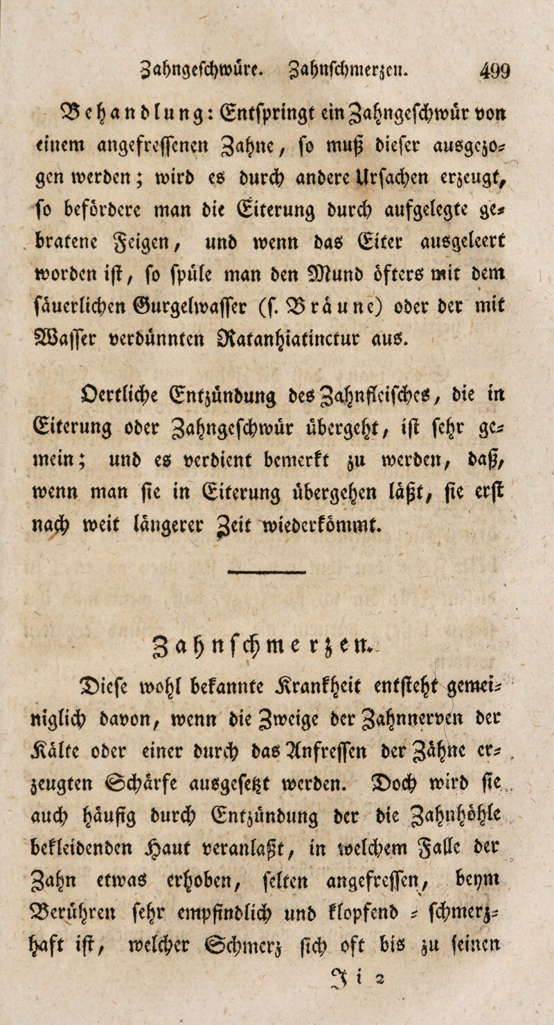 QJel^anMuttg: (Srttfpringt ein3<t&n9ef(^^tt)ur t)on: einem angefreflcnen auögcjO;? gen merken; mirb eö i)ur4) anbere Urfact)en erjeugt^ fo befördere man bit (Eiterung bntd) aufgelegte ge# .bratene SeigeU/ unb wenn baö (Eiter auegeteert ujorben tjl, fo fpiile man ben 9Kunb öftere mit bem fauerfi(t>cn ©urgefwaffee (f. bräune) oöer ^et mU SEßaiTec »erbünnten Otafan^iarinctuc aus. Dccdic^e (Snfjunbung bcs / bte tit (Eiterung ober 3«^n9ef(^)n>üt übergebt, i(l fe|r ge* mein; unb es »erbient bemerft ju werbeit; ba^, wenn man (te in (Eiterung übergeben la^t, (te erjl na^ weit längerer ^tit ^ieberfbmmt. ga^ttfe^merjett.: ®iefe wo^l befannte .Kranf^eit entjle^f gemeü niglidS) banon, wenn'bie Zweige ber ^a^nnernen bec jlälte ober einer burc^ bae 3(nfrejfen ber^ä^he er« , jeugten ©dbärfe auogefeßt werben. ®odb wirb fie„ audb Pufig bur^) ©ntjünbung ber bie befleibenben Jpauf oeranlapt, in wel(^>em Satte bec 3a^n etwas erhoben, feiten angefreffen, bei;m 2?eru^ren fe^r cmpftnblicb unb flopfenb j febmerjj ^ft iftf welcl?ec ©e^merj |tc|» oft bis ju feinen i 3
