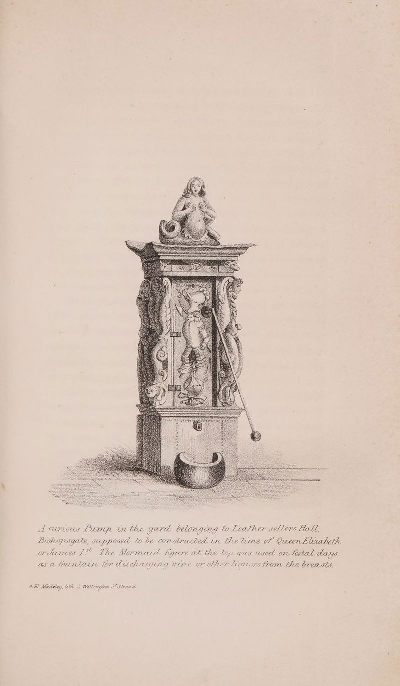 Saher an ates Marna rina Ase RET dealers RTE IER A curvous Pum inthe yard belongunrg to Leather sellers Hott, Bushypsgate, supposed to be constructed tn the time of Queen hlxabeth or Janes 1° The Mermaid. ngure at the lay.was usec on festal days as a touptaty tor dAischarana wine or obher liotrors trom Che breasts. ‘ CE. Maddey. uth 3.Weltirgion S* Strand