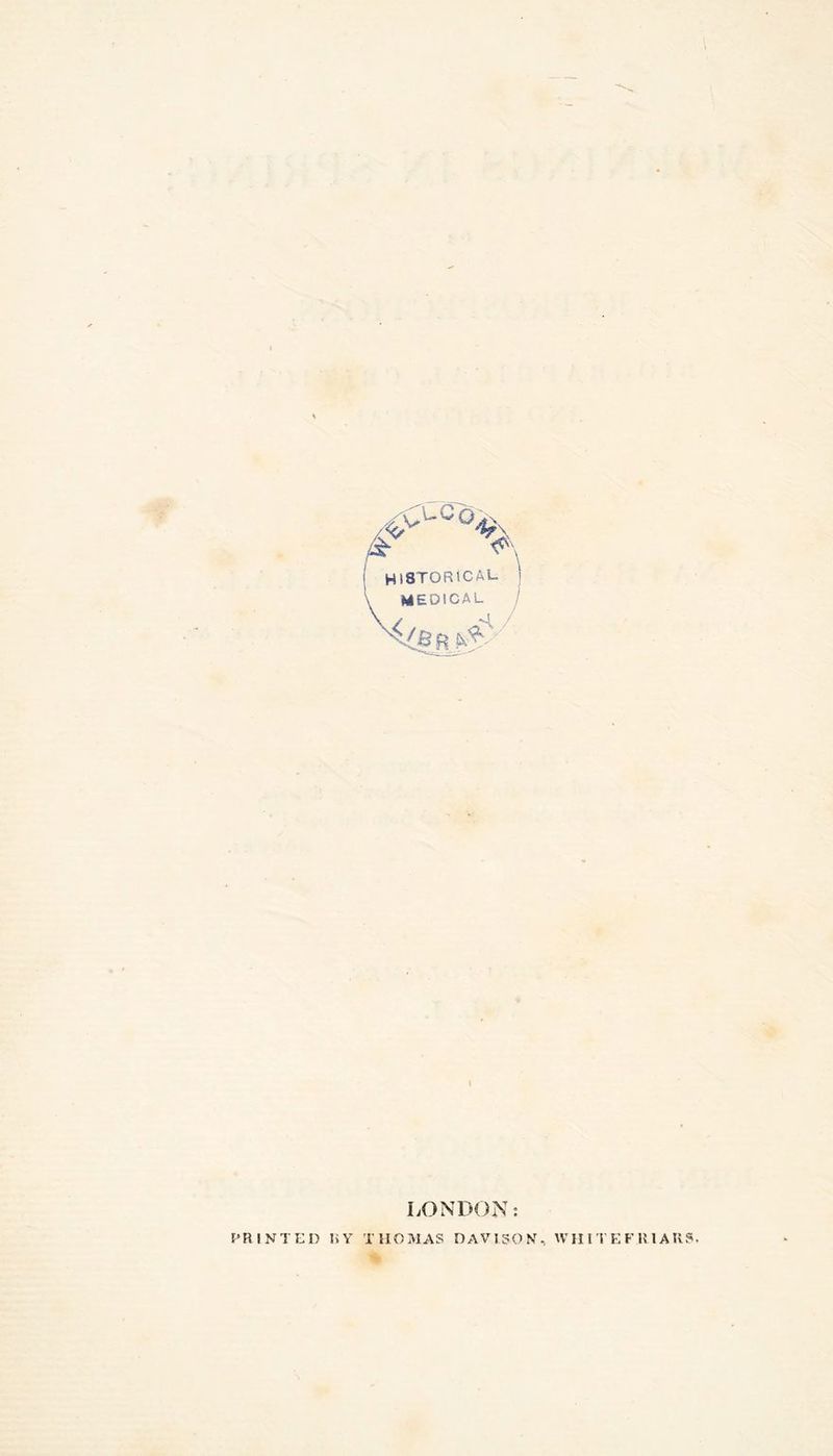 HISTORICAL- MEDICAL V^{S R && LONDON: PRINTED BY THOMAS DAVISON, WH ITEFRIAR8. %