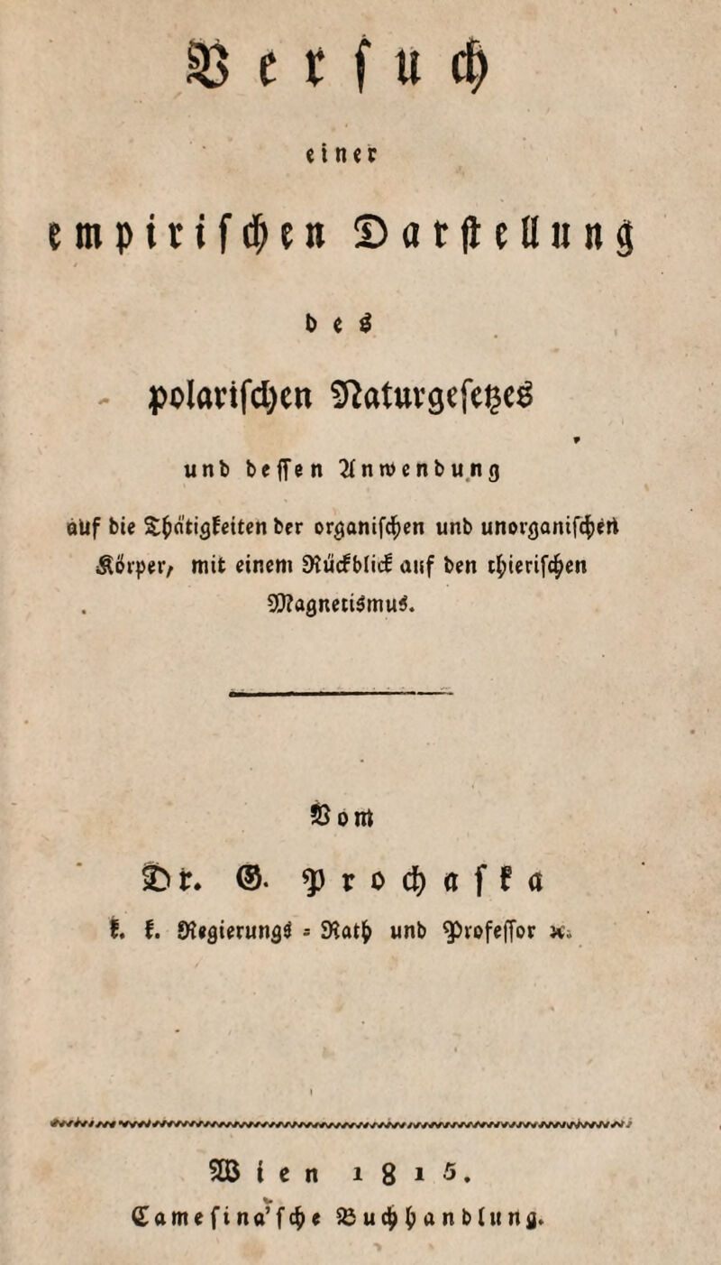 ^ e t f u einer empirif^e» ©at(icllMn3 I) e ^ - polarifcl)cn ^atuvgefe^e^ «nb beffen 2fnn)enbung öüf bie S^ätigfeitcn ber organifd^cn unb unorganifefjert ÄtJiper, mit einem 9?ücfbli(^ auf ben 4ierifcl^en SiKagnetiömuS. SSojrt ^ir. ®. ^ro(J)ttffa f. f. Kegierungö - SKat^ unb ^vofeffor a;. 5ß i c n 1 8 1 5. (^amefino’fc^e ^uc^l^anbittng. >