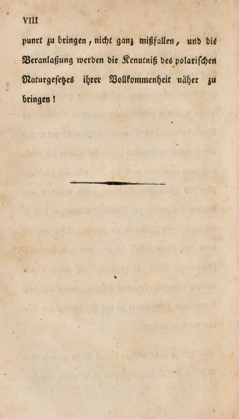 purtct ju Oritigen , gati} tnigfnüen, «Hb S3eranla0uttg werben ble ^enatni0 beö polarifc^ert Slaturgefe^eö i^rer Söoüfommen^eiC naiver ju bringen! V