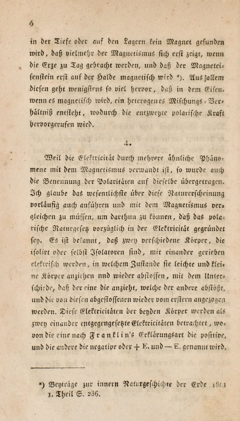tn bec Siefe obfc nuf ben lagern fein 3}fagnct gefunbert ttJtrb, ba§ üietme(;i' bei- ®l(igtietiginiif. ficf) ei-(l acigt, luenii bte (Si'je ju Siog gc6racf)t iverbeii, unb bQ§ bec SDfagnetefs fenifetn ect'i auf bcc i)albe inagiietifcf) trieb *). üfuä Jaffem btefen gef;t lueaigfietiä fo utei l;crüoc, buj) in bem (Eifeii/ trenn eä magnetifef) luicb, ein tjeicrogenea aSitfe^ungg 23ece f)äf(ni§ endleijf, loobucri^ bie entaan-pte polarifcpe ilcaft becrocgccufen trieb. 4-. 2Bcif bie (pfetiricität biii-ff) inebeeee af;n(icf)e ipfp.jno: mene mit bem aDbagnetiömuiS rectraubt i)I, fo iriiebe auef) bie ^Benennung bec ^toforitateii auf biefeibe übergefeagen. 2if^ giaube ba§ irefentticfifie über biefe ^hiiueecfdjeinung roefdufig ouef; anfu(;ecn unb mit bem ajbagiietigmuä recs gteicfien au muffen, um bacffpun au fönnen, bd^ baä poia= cifcfjc OTatuegefe^ rorauglitf; in bec (Eleftcicitdt gegeunbet fep. ®£i ijt befannt, ba0 a'uei; oecfci;iebene .Socpec, bie tfofict obee felbjf S’fofatocen fiub, mit einanbec gccieben eiefteifii) iveeben, in treftfiem 3uttanbe fte feilte unb ffeic ne Äocpec anaii-iten nnb triebec abtlojfen, mit bem Unteci ÜI;irbr, baß bec eine bie onaießt, treitfje bcc anbece ab|lbßt, unbbic rou biefen abgefloffcncn miebcc rom cc/Tcen angcaogcji treeben. 2:icfe SlePtciritatcit bcc bepben dioepec irccben al? amep einanbec entgegengefeßteeiePtcicitatrn betrachtet, irci ron bie eine naef) 5*^unf(in’^ ©cPidcung^art bie pp|ltire, unb bie anbece bie negatipe obep -f- K, unb — E. genannt trieb. •) SScijtcdgc auc innecii ^JatKCgefihidue bcc Ccbe iSc i