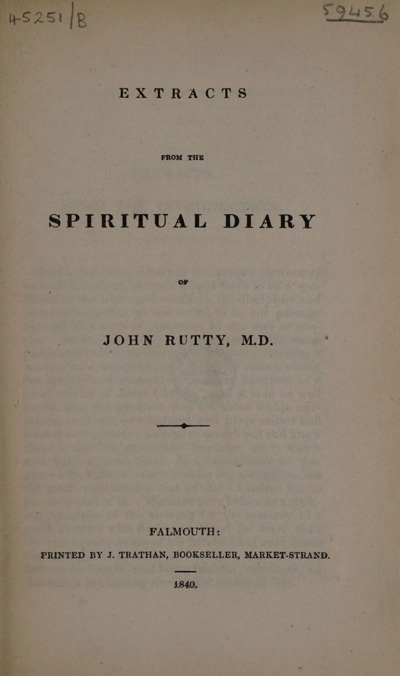 bS 251 R } 24 > EXTRACTS FROM THE SPIRITUAL DIARY JOHN RUTTY, M.D. FALMOUTH: PRINTED BY J. TRATHAN, BOOKSELLER, MARKET-STRAND. 1840,