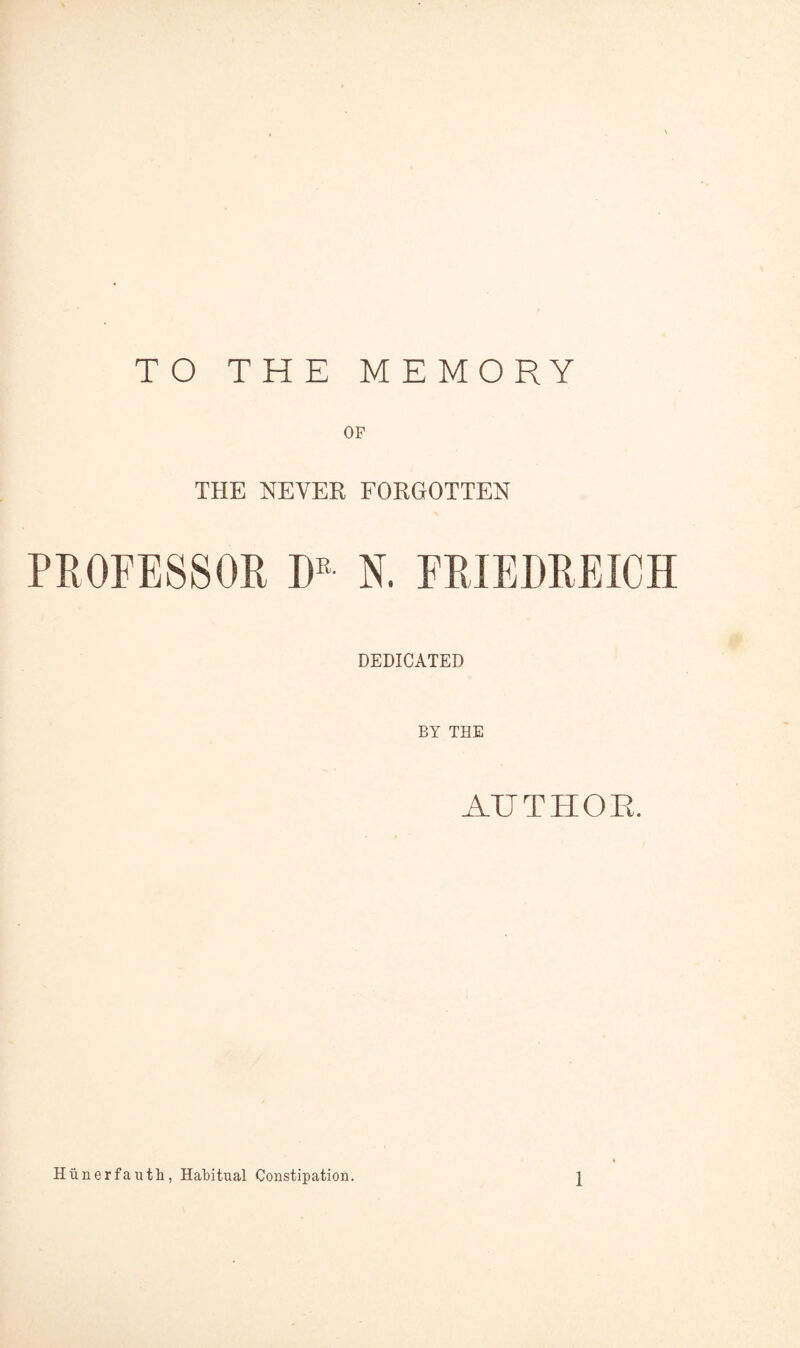 TO THE MEMORY THE NEVER FORGOTTEN PROFESSOR D“- N. FRIEDREICH DEDICATED BY THE AUTHOE. Hiinerfauth, Habitual Constipation. 1