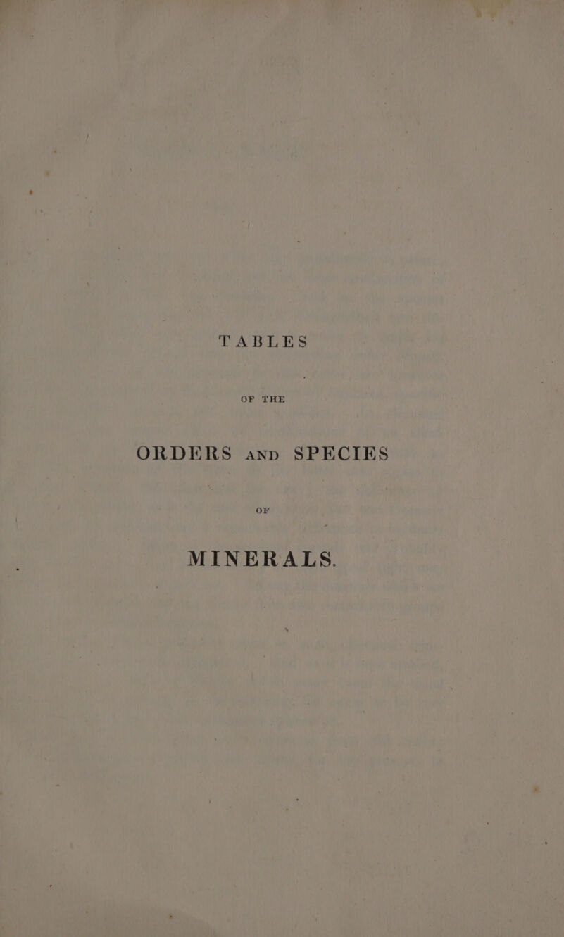 TABLES OF THE ORDERS anp SPECIES or MINERALS.