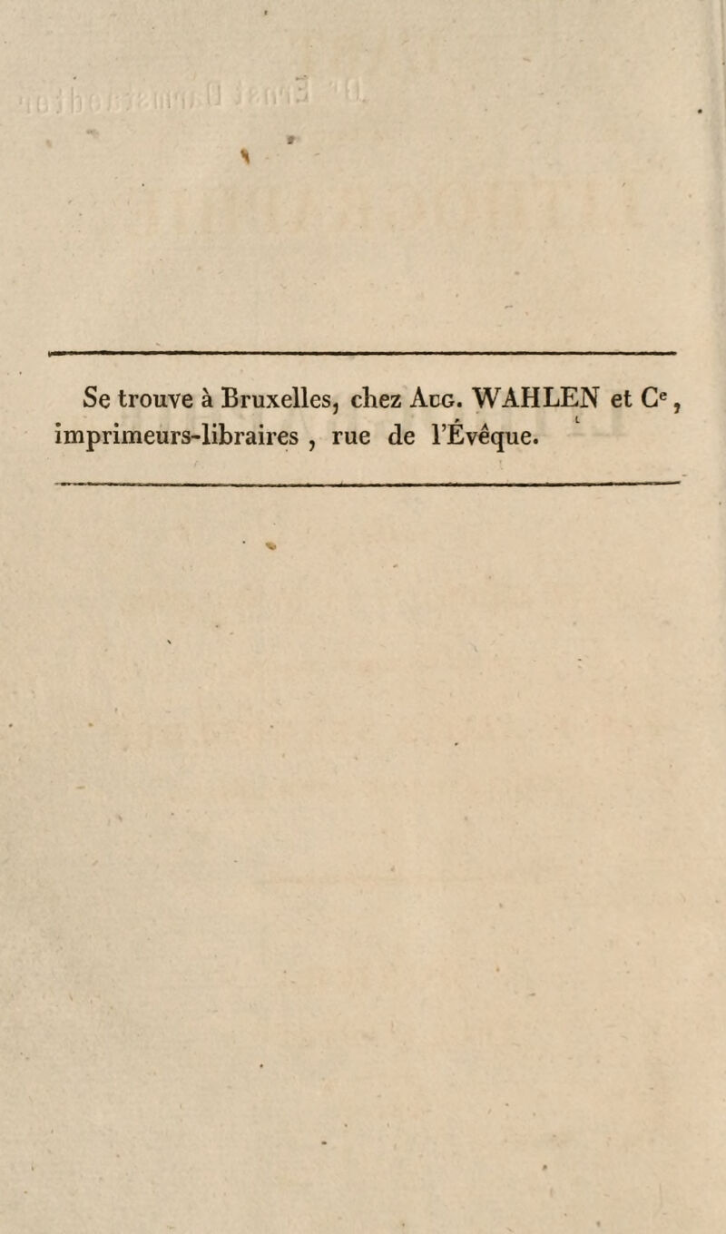Se trouve à Bruxelles, chez Adg. WAHLEN et Ce, imprimeurs-libraires , rue de l’Évêque.