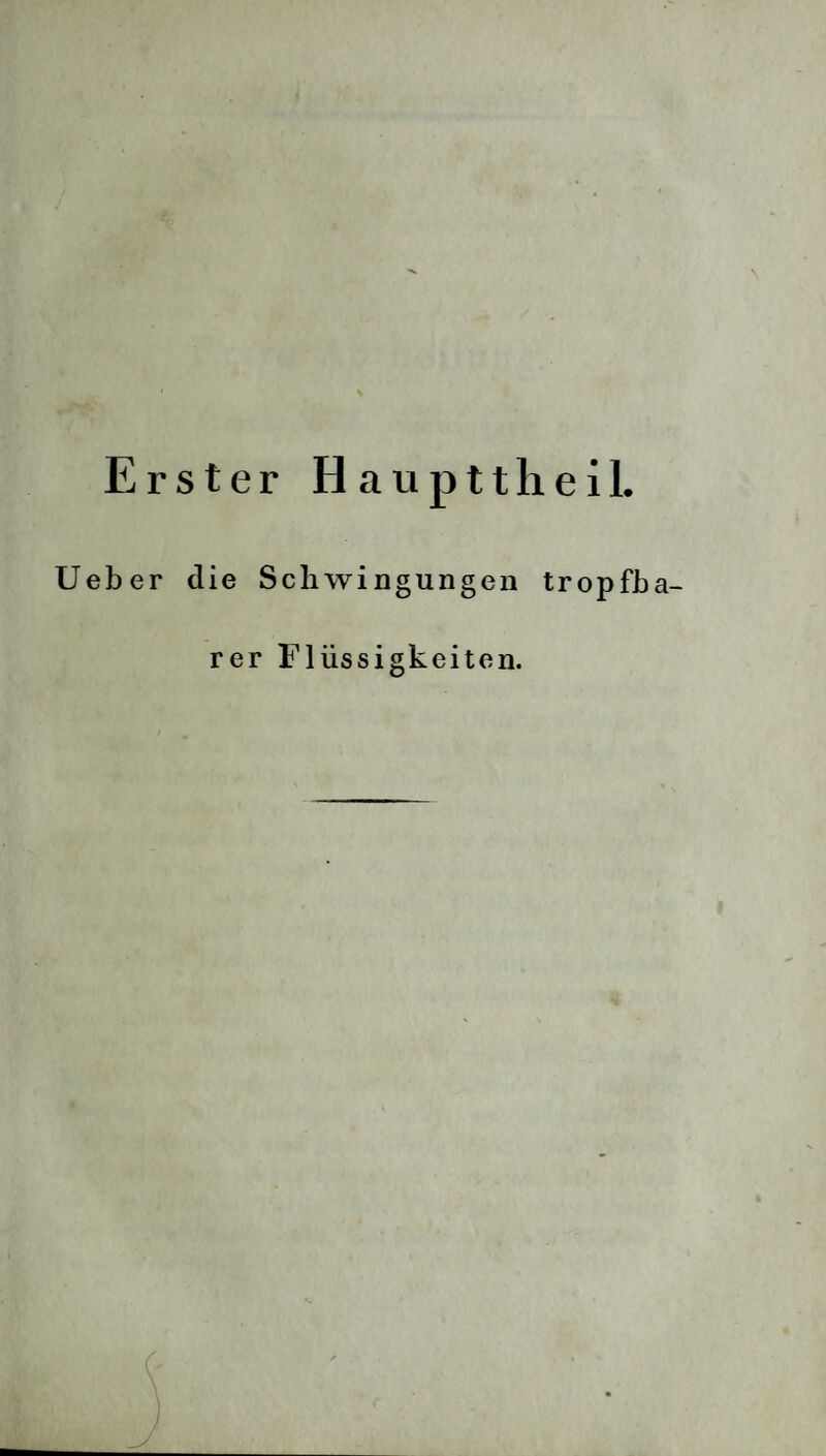 Erster Haupttheil. Ueber die Schwingungen tropfb rer Flüssigkeiten.