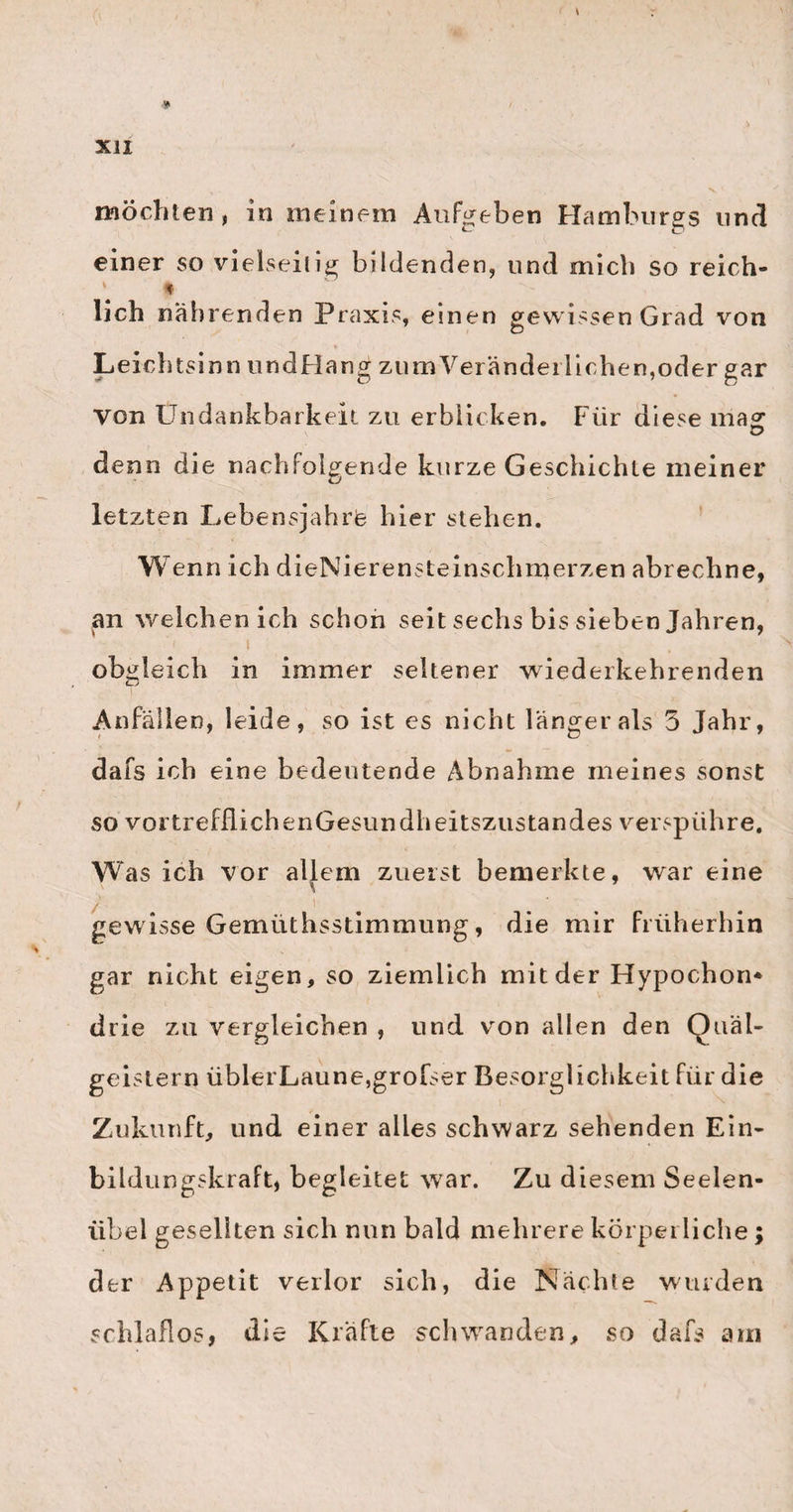 98 geneigt mache. Der Kopf des Kindes wird dadurch zu oft und stark gegen die Beckenränder gestofsen, und sicherlich in seinernormalenEntwickelung gestört. Auch mag wohl von allen Gemüthszuständen der Mutter während der Schwangerschaft, die Angst und der Schreck am meisten zur Erzeugung dieser Anlage hei der Frucht beitragen. — Und diefs wären nun meine paar Beobachtungen über diese eben so merk¬ würdige als gefährliche Kinderkrankheit. Bei einer andern Gelegenheit werde ich diesen Gegenstand wiederaufnehmen, und ihn dann ausführlicher behan¬ deln, als es mir bei dem Zw ecke dieser Schrift erlaubt war. Ich will nun nur noch einige Bemerkungen meines verehrten Freundes hier anführen, welche mit meinen Beobachtungen vollkommen übereinstim¬ men. Die meisten von den Kindern, welche von dieser Krankheit ergriffen wurden, waren Knaben» und selten über 3 Jahr alt. Die Zeichen aus der Erweiterung der Iris sind nicht konstant und darum unsicher, doch kömmt diese um so öfterer vor, je jünger das Kind ist. Endlich will Heim beobach¬ tet haben, dafs nur irv denjenigen Fällen, wo das Wasser in der vordem Hirnhöhle befindlich ist, die Erweiterung der Iris, das Hervortreten des Aug¬ apfels u. s. w. bemerklich sey; im andern Falle aber, wo das Wasser mehr in der hintern Hälfte des Hirns liegt, diese Augenzcichen fehlen. Ich mufs ehrlich bekennen, dafs ich diesen Unterschied noch nicht beobachtet habe; vielleicht, weil ich bei der Sektion auf jenen Umstand, ob sich das Wasser in der vordem