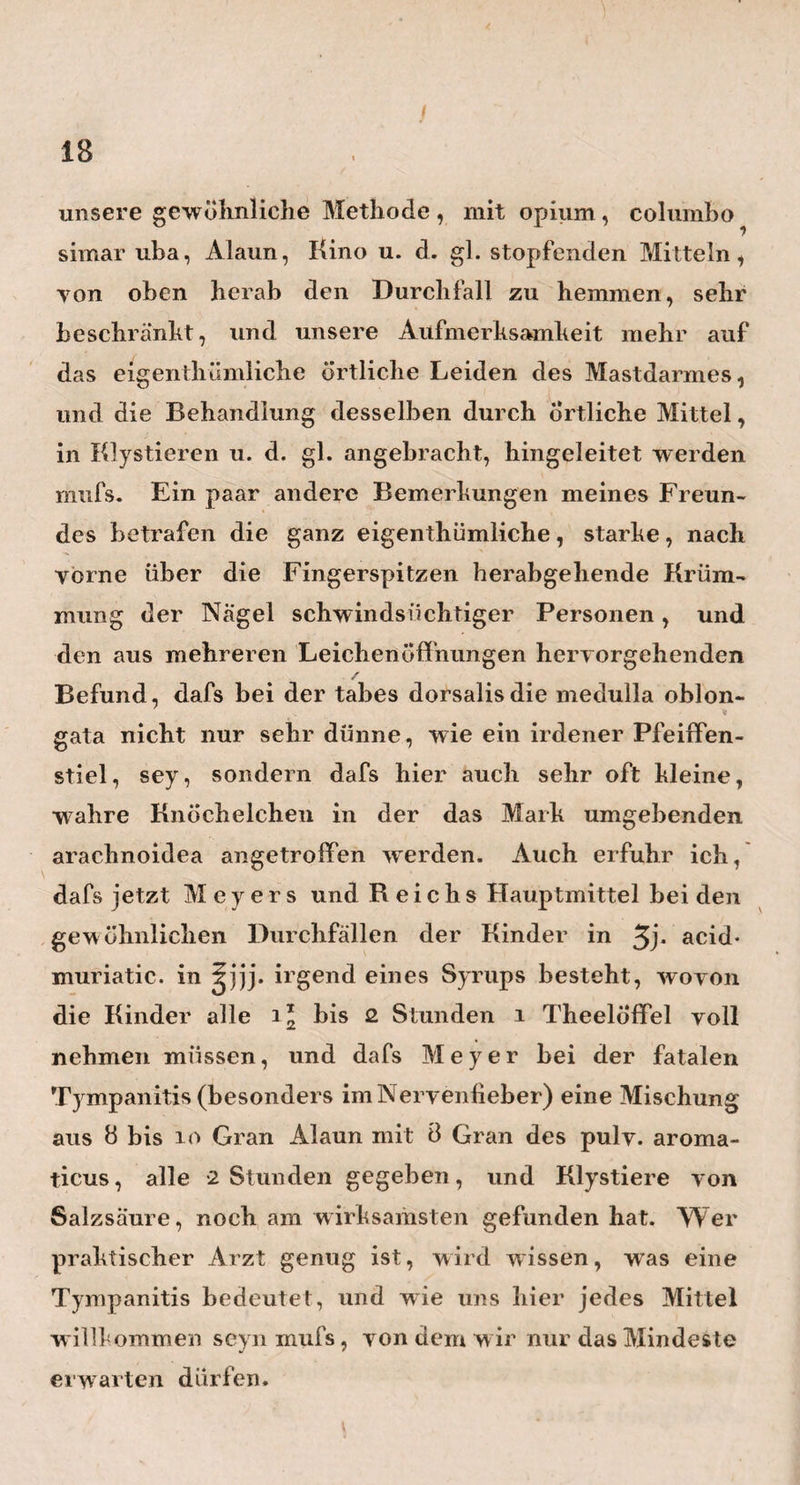 43 \ warum binden wir nicht auch lebendige Men¬ schen, wie ich als gottlofser Student diefs wohl mit lebendigen Hunden zu thun pflegte, auf einem Tische fest, und schneiden ihnen nach fröhlich genossener Mahlzeit den Bauch auf, um zu schauen, wie nett sich der Chylus in den Milchsaftgefafsen und der Milchkiste bewegt und ausnimmt? Das wäre ja alles auch zur Ehre und zum Besten der Kunst! Wie greulich, wie empörend und himmelschreiend w ürde man diefs nicht Anden, und doch — wie manches brave Weib liefse sich nicht in der unglückseligen Alternative, und wenn sie vorher alles so wüfste und sähe, lieber den Bauch aufschneiden, als sich auf eine so unerhört schaamlose Art behandeln, wie diefs leider immer noch in manchen öffentlichen Anstalten geschieht. Man reise doch nach Leipzig und hieher nach Heidelberg, und sehe, nicht die kalten, grofsen , amphitheatralischen Entbindungs - Säle, sondern das warme, stille Entbindungskämmerchen von Jörg und Nägele, und lerne von diesen Män¬ nern , w ie ächte Geburtshülfe ausgeübt, und wie sie gelehrt werden müsse. — Und dann frageich: Was hat das Auge bei der Geburtshülfe zu schaffen? Sieht der Schüler jemals, was die Hand des Lehrers in der Mutterscheide oder im Uterus vornimmt,oder nicht vor¬ nimmt ? Schaut er jemals den Weg, welchen dasZangen- blatt über oder an dem Kopfe weg, einschlägt ? — »Aber » die Unterstützung des Dammes, die Richtung der Zan- >> genstiele u. s. w\ mufs der Schüler doch sehen! « Nein,