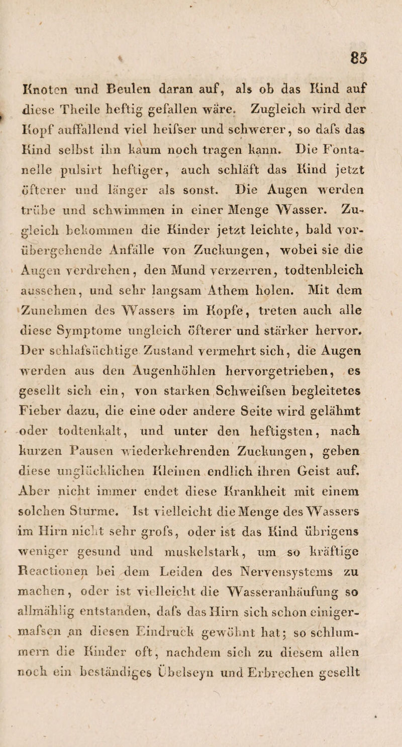 10 nus opes, scheint gar nicht mehr auf unsre Zeiten zu .passen, und wir Ärzte thun darum wohl daran, wenn wir uns nach andern Stutzen Umsehen. Und welche pafst besser für den Heilkünstler, als gerade die Kultur des Erdreichs und der hier so kräftig produzirenden Natur. Ist sie es nicht, welche uns als Vorbild von achter Sparsamkeit, Genügsamkeit, Einfachheit und von stillem, immer regem Wohlwollen vorleuchtet? Ist es nicht die Natur und die ihr einwohnende gött¬ liche Kraft, vor der der Samojede, der Irokese, der Kamtschadale, der Südseeländer anbetungsvoll in den Staub sinkt, und die auch uns unser täglich Brod gehen wird , wenn wir nur emsig und freundlich mit ihr in Verbindung treten. O! dafs ich alles Loh der Menschen ausschütten hönnte über die grofse, herr¬ liche, kräftige Natur, aber auch allen guten Willen schöner Seelen über unsre Landesherrn! — Die zweite und dritte Nacht meiner Reise durch¬ wachte ich in Dömitz und Perieherg. Erst in der vierten senkte sich in Kyritz der wohlthätige Hypnos auf meine matten Augen nieder. Ais ycli nach unge¬ fähr vier Stunden Schlafes am Morgen unter den Flügeln meiner weifsen Taube (so hiefs das Wirths- haus) erwachte, so erblickte ich zuerst meine sehr freundliche, schon mit dem fertigen Kaffee dastehende Wii thinTiede, dann einen hübschen, feinen, sehr artigen und prompten Wagemnvister, und zuletzt einen braven, überaus flinken Postillon.' Von jetzt an kam mehr Lust und Leben in meine Reise. Wenn man nach vielen Dutzend schlaflosen Nächten, sich