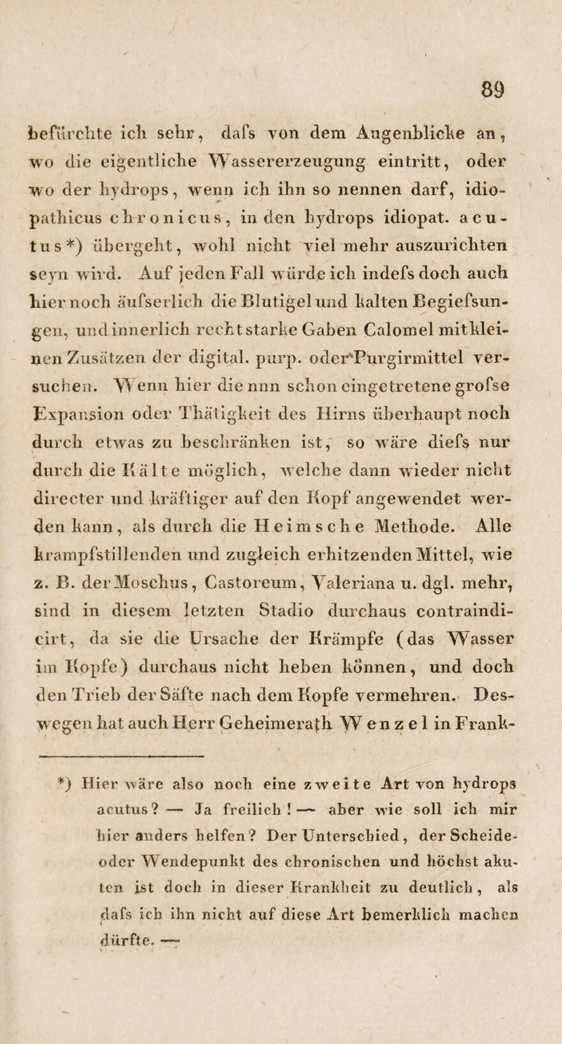 ( 29 seyn mögen, und soviel Gute9 sie aueli im Stillen bewirken mag , so taugt sie dennocli für den angehen¬ den Arzt nicht. Er kommt dadurch zu leicht und zu bald zu den sogenannten gröfsern und vornehmem Bekanntschaften, und lernt die beschwerlichere , aber den Arzt so vorzüglich bildende, ärmere Praxis zu wrenig kennen; der Herr Stolpertus findet dadurch in vielen Fällen, wo er Bücke geschossen hat, zuviel Freunde, welche sich seiner annehmen, ihn verthei- digen, oder wohl gar frei sprechen, und dadurch ihn in seiner Selbsterkenntnis stören; auch wird er dadurch zu früh und zu oft in gesellschaftliche Zirkel und Vergnügungen gezogen, wird, wenn er schon ein älteres Mitglied der Gesellschaft ist, zu Aus¬ arbeitungen von Reden, zum Halten derselben u. d. gl. veranlafst und wohl gar aufgefordert, und denn dadurch nur zu oft von seinem ernstem Studio abge¬ leitet. Auch sein ökonomischer Stand, seine Finanzen, können gar leicht in Unordnung gebracht werden, wenn er jetzt, der Welt und der Menschen noch unkundig, und aus falschem Ehrgeize, eine gröfsere Rolle mitspielen zu müssen glaubt, als seine peku¬ niäre Einnahme es eigentlich erlaubt. Mit einem Worte, der gute Arzt soll und mufs, wie der gute Christ, nur per aspera ad astra gelangen, und alles was ihm den Weg zu leicht macht, erschlafft ihn, erkaltet ihn, und weckt niemals die in ihm wohnende lebendige, eigene Thatkraft. Man frage nur auch hier wieder bei der Erfahrung nach; sind nicht in den meisten, und besonders in den gröfsern Städten, gerade