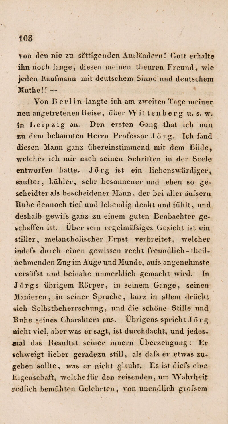 7 / einem Sklaven anvertraut, der hat Leide in demselben Augenblick auch den gefährlichen Nachstellungen des Egoismus, der Politik und hundert ähnlicher Feinde , 4« Preifs gegeben. — Aber ist denn diesem Ebel nicht abzuhelfen, nicht auf eine Art abzuhelfen, mit der beide Partheien zufrieden seyn können? — Ist es denn den guten, emsigen Hausmüttern so ganz unmöglich, einmal, zweimal höchstens in der Woche, von ihren geliebten Frühstunden so viel Zeit zum Gange nach dem Doctor herzngeben, als sie doch tagtäglich zum Gange auf den Markt hergehen müssen? Kann nicht, umAhcnds dem müden Arzte einen unnöthigeii Weg zu ersparen, der Vater des krankgewordenen Kindes, oder die Wärterin desselben, oder in manchen Fällen die Mutter selbst, zum Doctor gehen, ihm das Vorgefallene erzählen, und es nun übrigens dem Gutdünken und der Rechtlichkeit desselben über¬ lassen, oh er nun gleich mitgehen mufs, oder viel¬ leicht nur ein Recept aufschreiben darf ? Und wessen Finanzen könnten wohl, wenn er nicht zu den ganz Armen gehört, hei denen gewifs jeder Arzt gern eine Ausnahme macht, dadurch zerrüttet werden •> dafs er zweimal, dreimal höchstens im Jahre, des Nachts eine Kutsche mietbet, um darin den aus seinem Schlafe und Schweifse gerissenen Doctor ahzüliolen ? Aber so spart der Mensch gar oft, wo es Sünde ist, zu sparen; so traut er gar oft andern Menschen * weniger Rechtlichkeit , Gewissenhaftigkeit und Menschlichkeit zu , als doch Fiche in uns zugeben sollte. eigentlich die christliche Und so ist manche söge- (