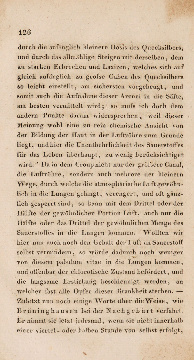 110 das os sacrum so stark gegen die Beckenhöhle hin gekrümmt gewesen wäre, als es bei einem hier befind¬ lichen der Fall ist. Auch war es sehr instructiv für mich hier an mehrern Präparaten zu sehen, wie bei derjenigen Rückwärtsbeugung des Rückgrathes, (Kyphose) welche an der untern Hälfte des Riick- grathes Statt findet, das promontorium immer stark zurückgetreten, und dieConjugata über das gewöhn¬ liche Maafs verlängert ist, bei derjenigen Kyphose aber, welche an der obern Hälfte des Rückgrathes befindlich ist, das promontorium im Gegentheil jedes¬ mal sehr nach einwärts gedrängt, und die Conjugata um vieles verkürzt ist. Ein für den praktischen Ge¬ burtshelfer sehr wichtiger Umstand Yen allen den übrigen hübschen Präparaten überraschte mich der obenangeführte viermonatliche aceplialischeFötus am •• meisten, weil er die Überzeugung in mir erweckte, dafs in demFoetusleben, dem acephalischen Zustande einhydroccphalischer vorangehe. An demselben Präpa¬ rate zeigte sich auch eine sehr starke Verkrümmung der linken Hand, die ich sehr oft bei Erw achsenen 1 und fast immer auch nur an der linken Hand dersel¬ ben beobachtet habe, von der mir aber Jörg ver¬ sicherte, dafs er, bei der Menge der übrigen von ihm behandelten Verkrümmungen , diese noch nie¬ mals zu behandeln gehabt habe. Auch bewahrt mein Freund ein Skelet von einem Kinde auf, welches drei Wochen alt wurde, obgleich es schon sehr schwäch¬ lich und mit einem grofsen Wasserköpfe, mit stark «ach vorne gekrümmten Beinen und vollkommenen