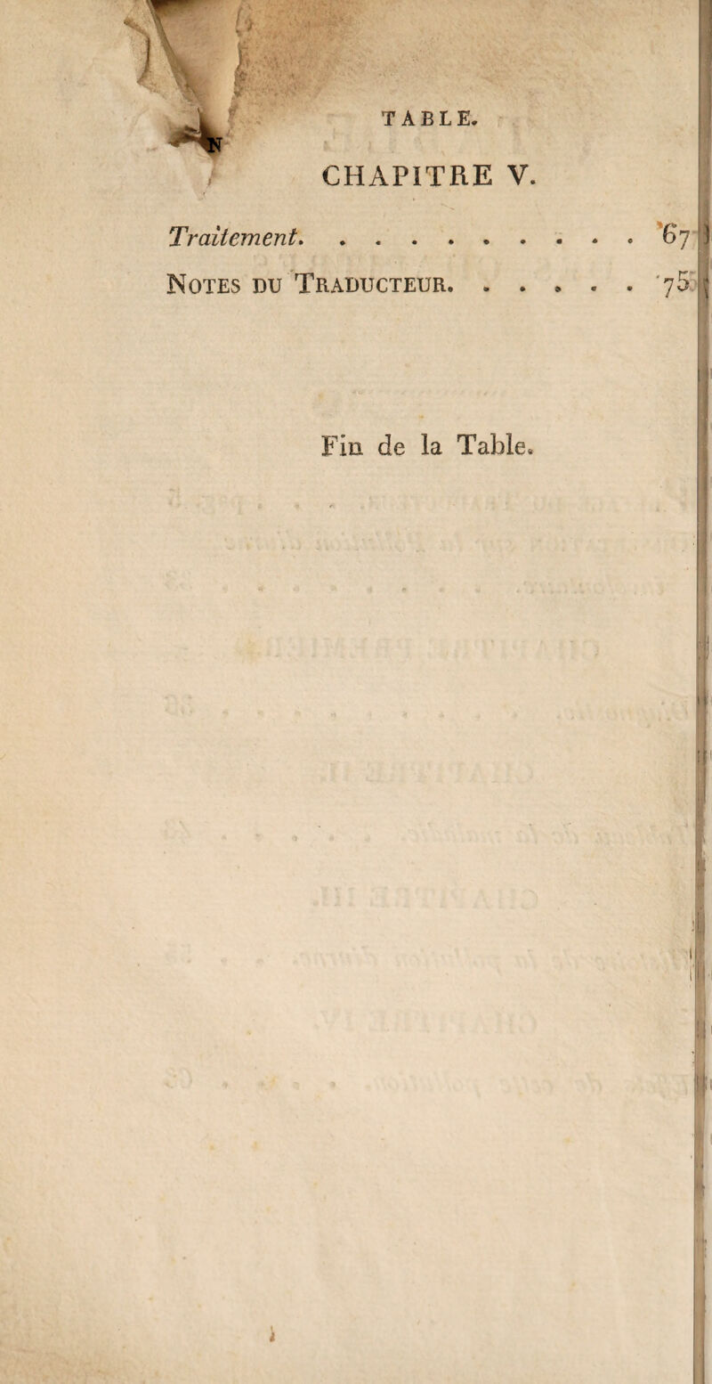 / CHAPITRE V. î Traitement.67 Notes du Traducteur..'75 Fin de la Table.