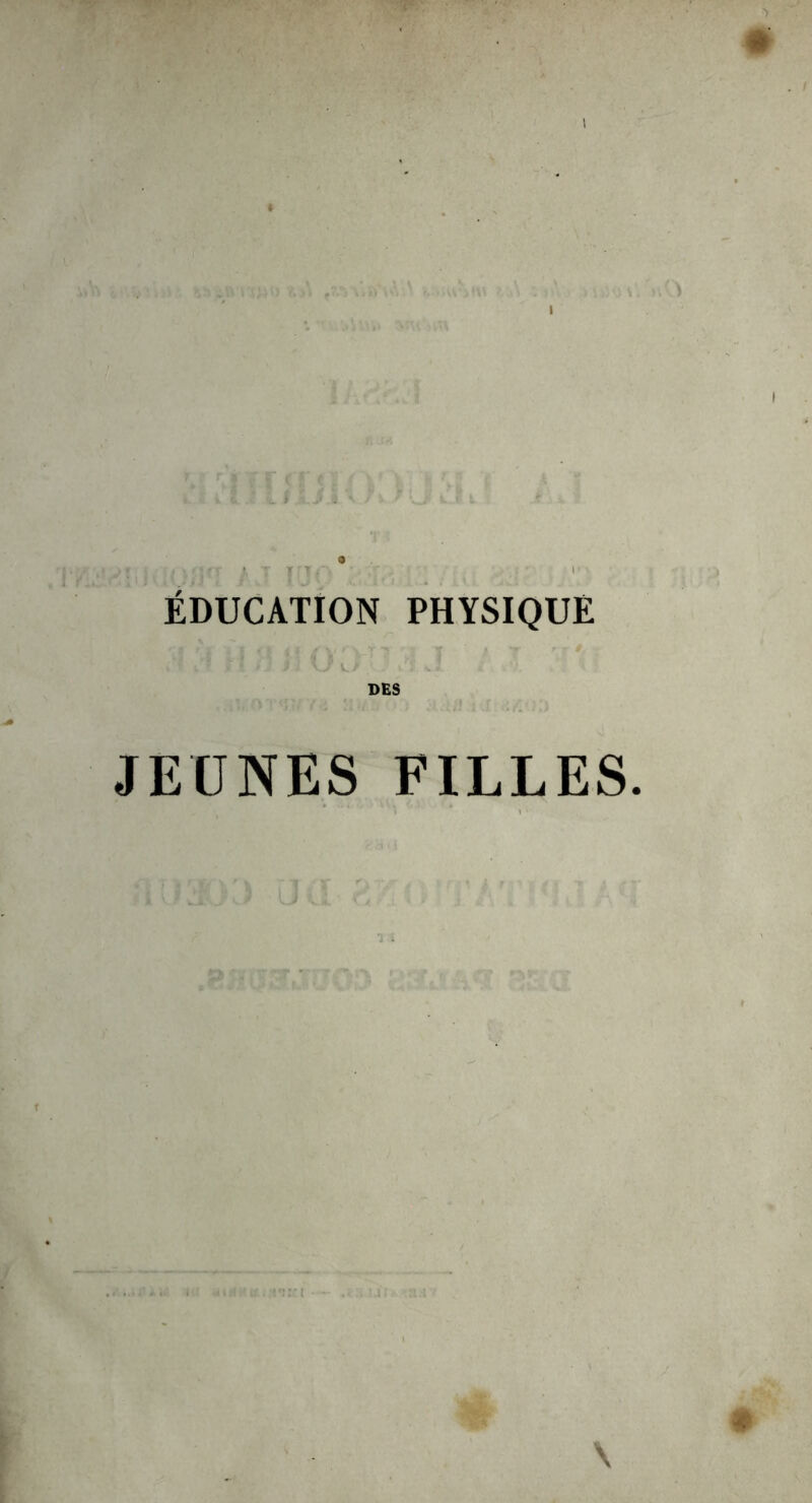\ ÉDUCATION PHYSIQUE il ïl il 31 Vy v.a . i I kl DES JEUNES FILLES. \