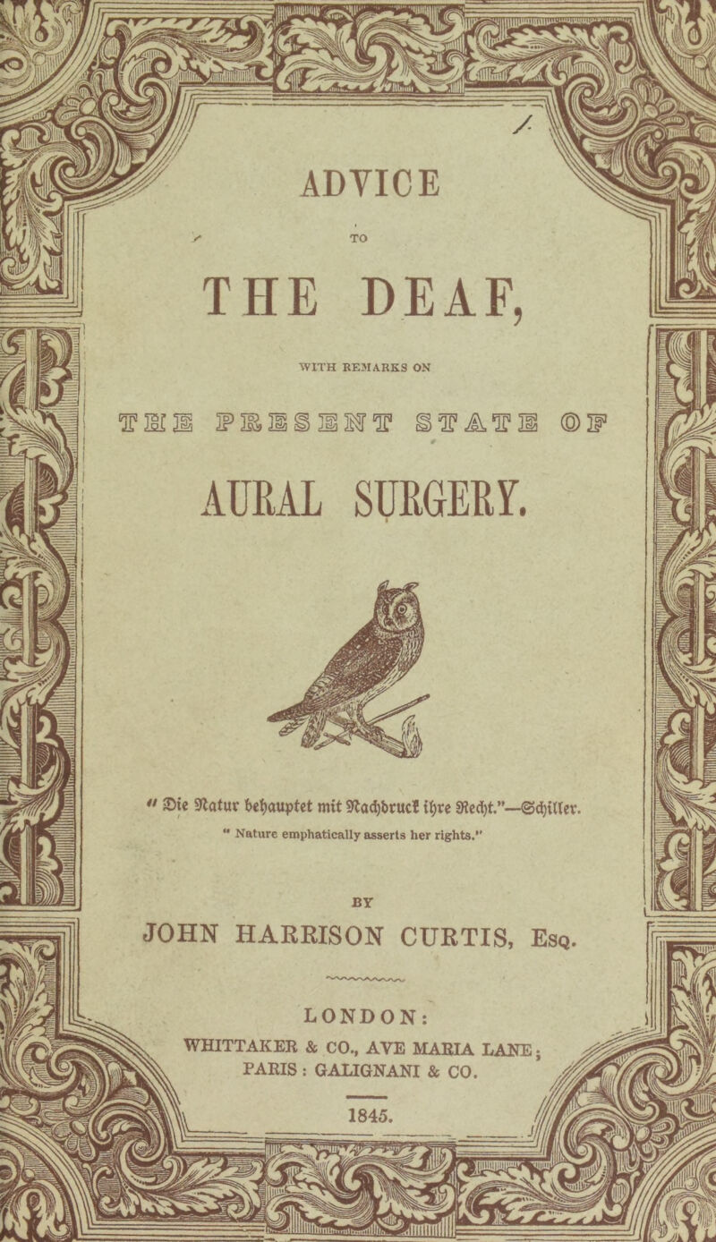 '3'rrr-r ADVICE THE DEAF, WITH REMARKS ON  -Die 9latur betjauptet mit SRacijbruc! iljre sfled)t ©fitter. “ Nature emphatically asserts her rights. JOHN HARRISON CURTIS, Esq LONDON: WHITTAKER & CO., AVE MARIA LANE; PARIS : GALIGNANI & CO.