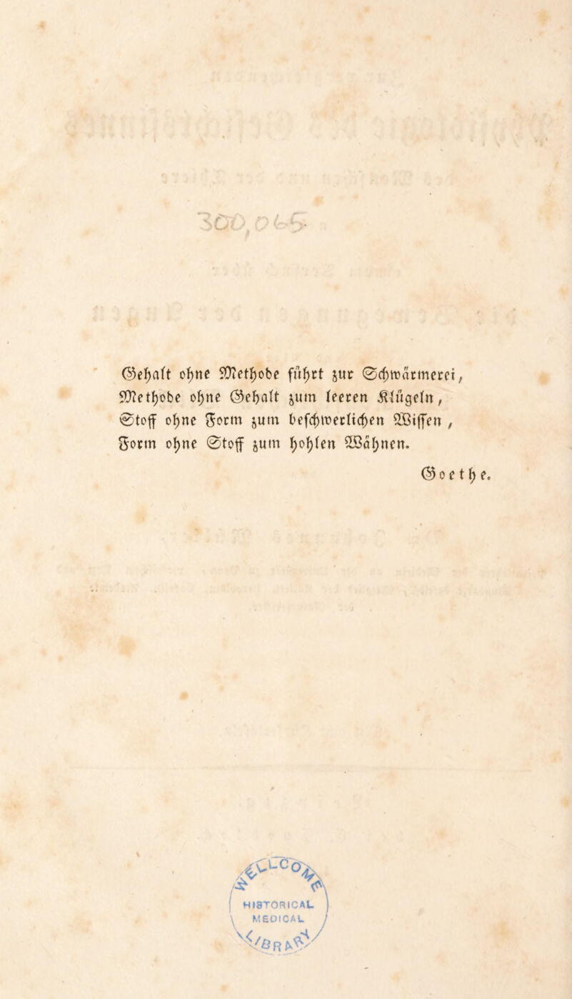 ©ef>aft of)ne SÜ?ctf)obe füf)rt jttc ©djroarmerci, SÜ?etJ)obe ofjne @ef>a(t juin teeren bügeln, ®toff of)ne ftortn jutn l>efd)wer(tcf)en 2Öiffen , Sorm ofyne ®toff jum f;o!)ten £öal;nen. ©oe t \) e. % Ap-Cö /X j HISTORICAL. } \ MEDICAL j