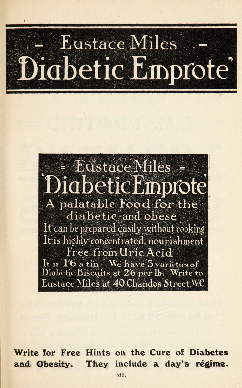 '_»*•- iffi :?a •• ■ m •cilata. m |fl^ It is 16 a tin \\t have 5 varieties of Diabetic Biscuit sat 2'6 per Lb. Write to Eustace Miles at 40 Chaiidos Street,WC Write for Free Hints on the Cure of Diabetes and Obesity. They include a day’s regime.