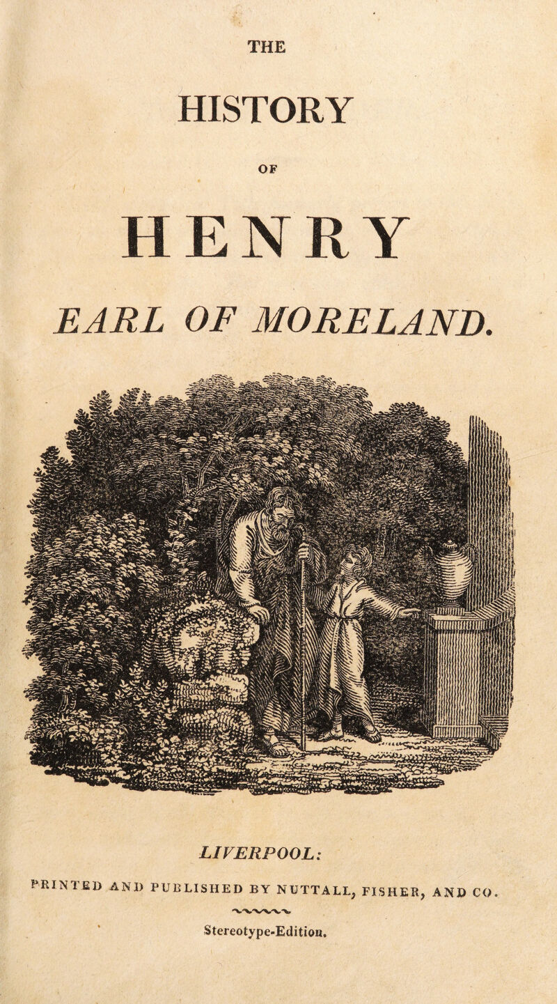 THE HISTORY OF HENRY EARL OF MORELAND. LIVERPOOL: PRINIED AND PUBLISHED BY NUTTALL, FISHER, AND CO. Stereotype-Edition.